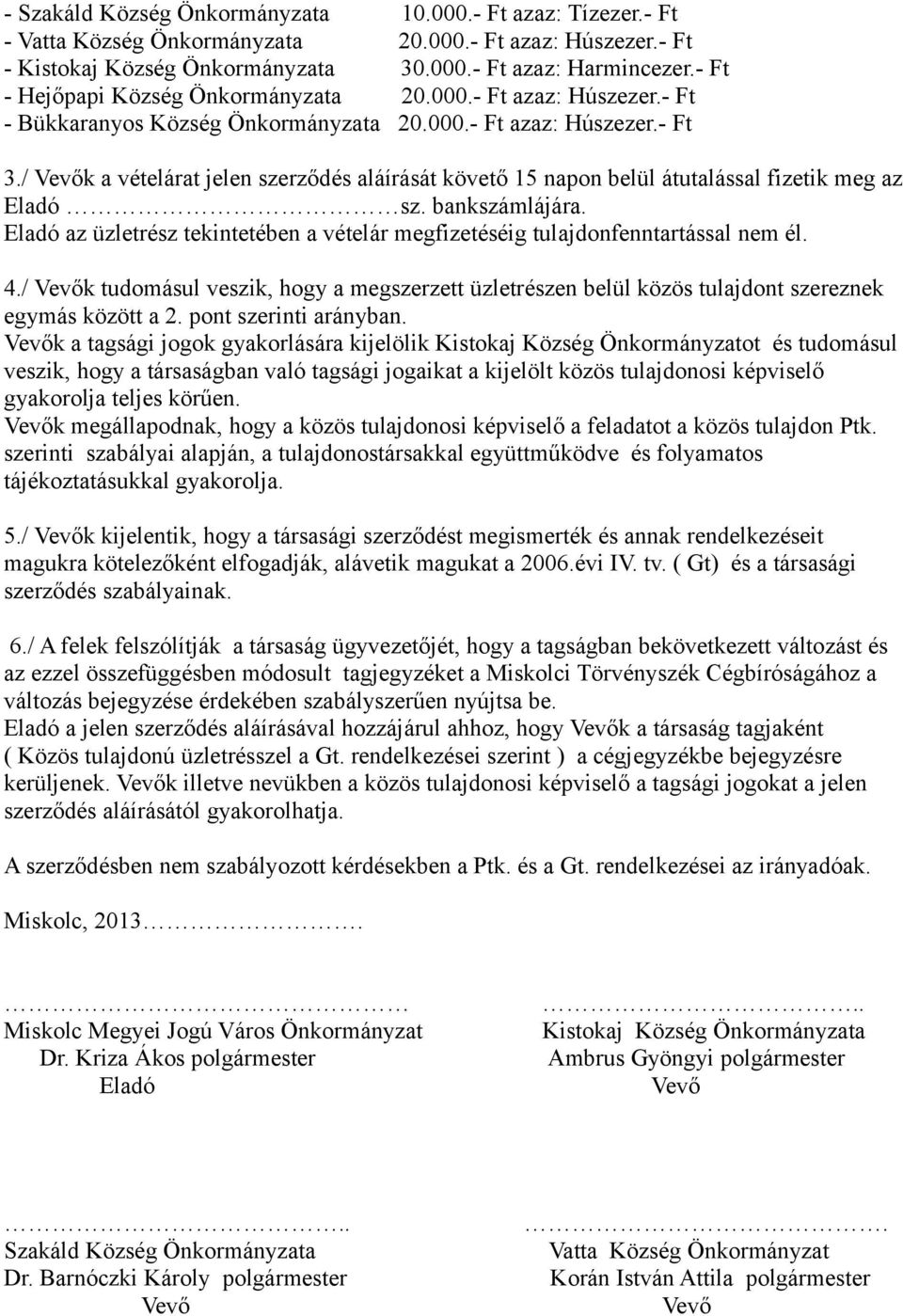 / k a vételárat jelen szerződés aláírását követő 15 napon belül átutalással fizetik meg az sz. bankszámlájára. az üzletrész tekintetében a vételár megfizetéséig tulajdonfenntartással nem él. 4.