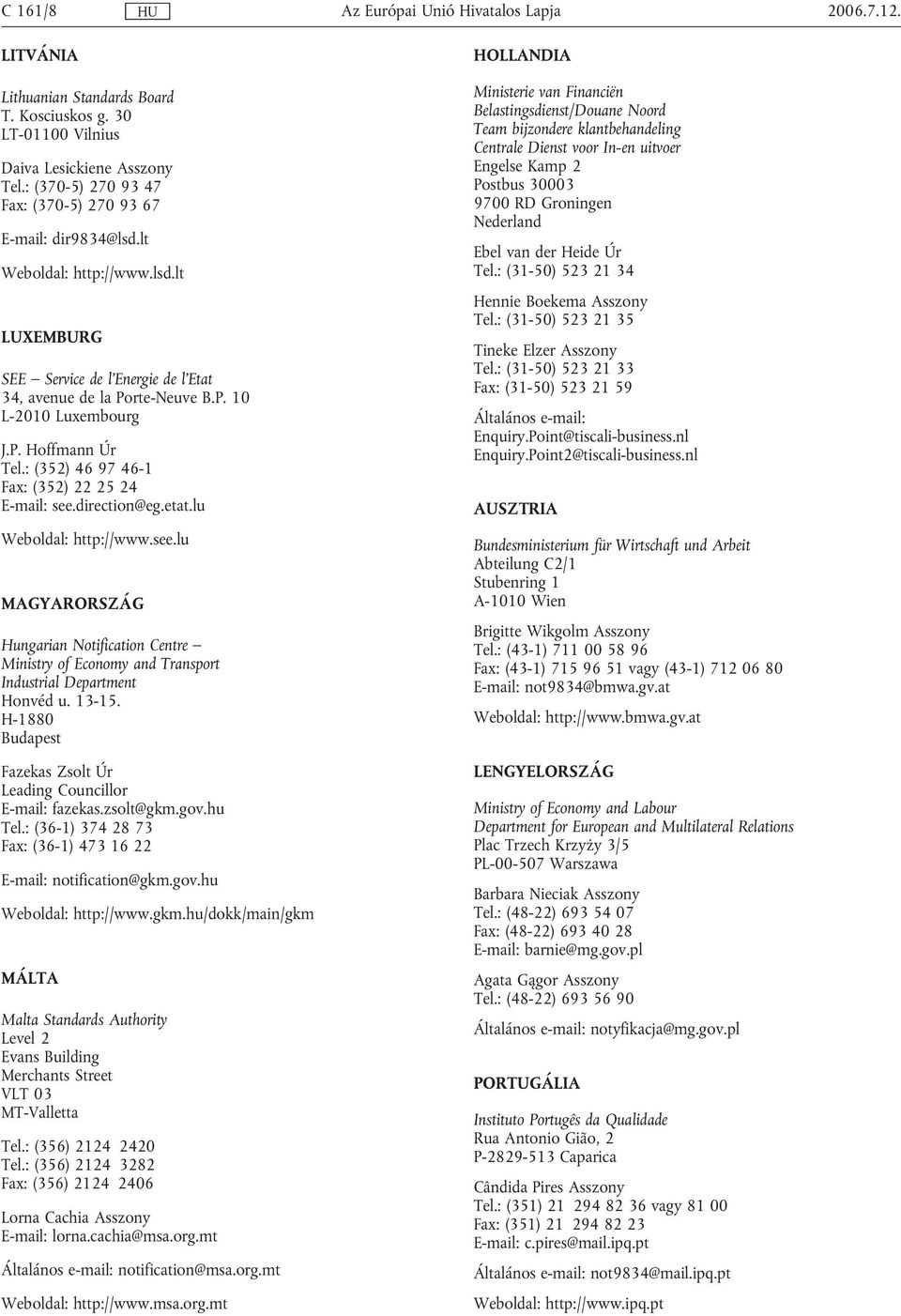 : (352) 46 97 46-1 Fax: (352) 22 25 24 E-mail: see.direction@eg.etat.lu Weboldal: http://www.see.lu MAGYARORSZÁG Hungarian Notification Centre Ministry of Economy and Transport Industrial Department Honvéd u.