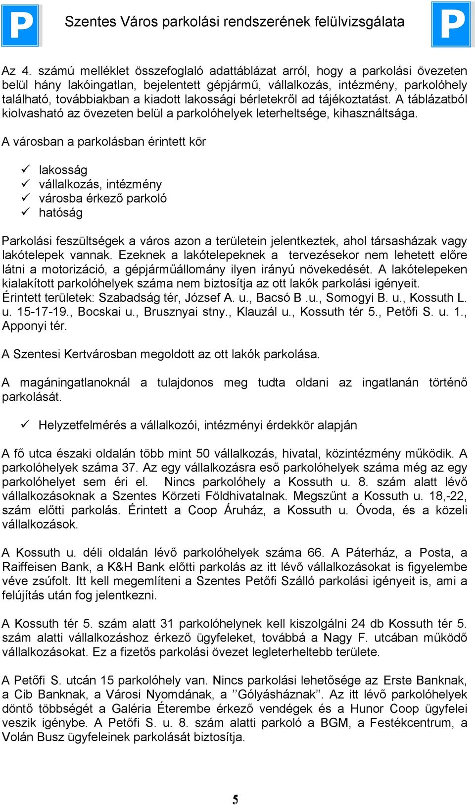 A városban a parkolásban érintett kör lakosság vállalkozás, intézmény városba érkező parkoló hatóság Parkolási feszültségek a város azon a területein jelentkeztek, ahol társasházak vagy lakótelepek