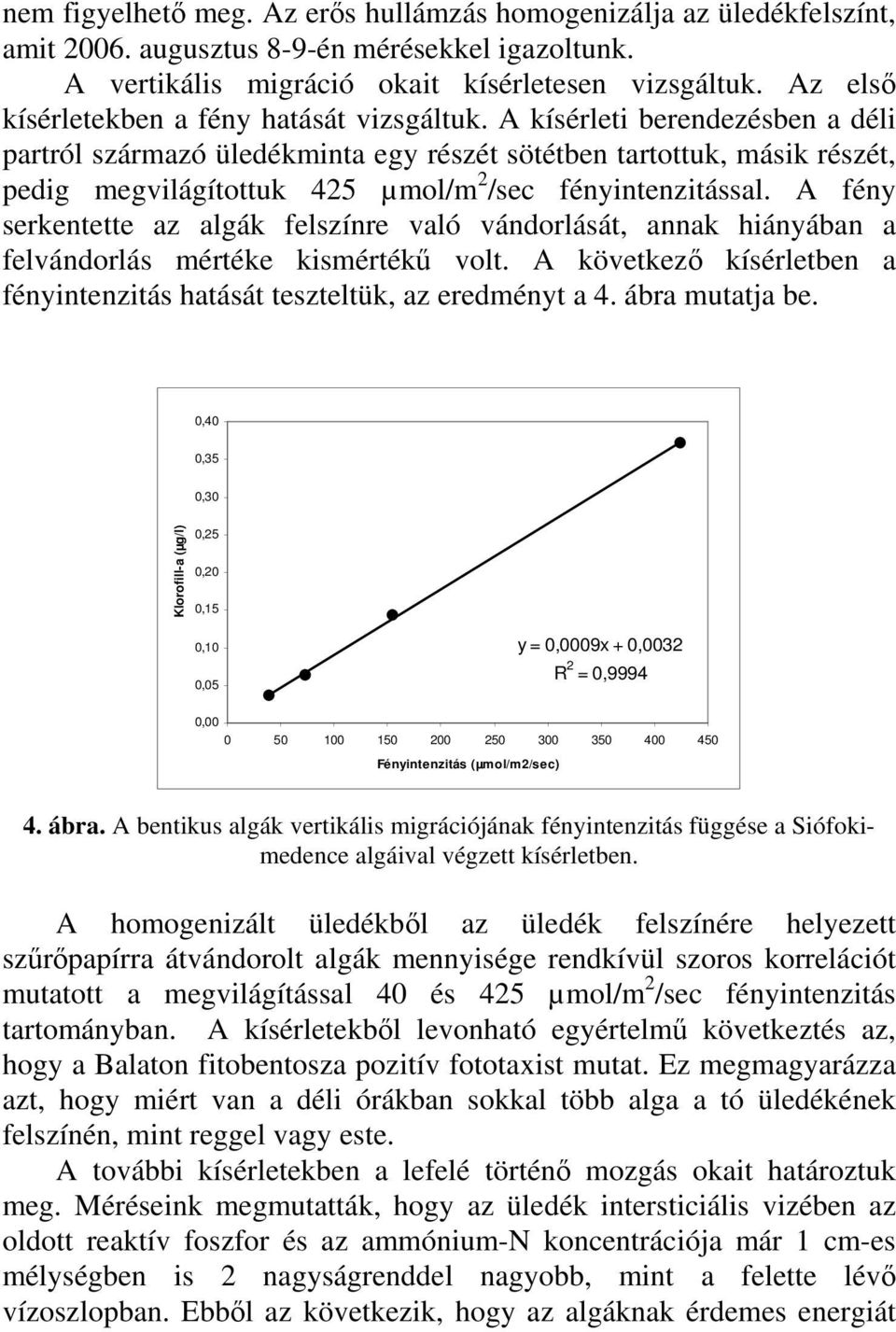 A kísérleti berendezésben a déli partról származó üledékminta egy részét sötétben tartottuk, másik részét, pedig megvilágítottuk 425 µmol/m 2 /sec fényintenzitással.