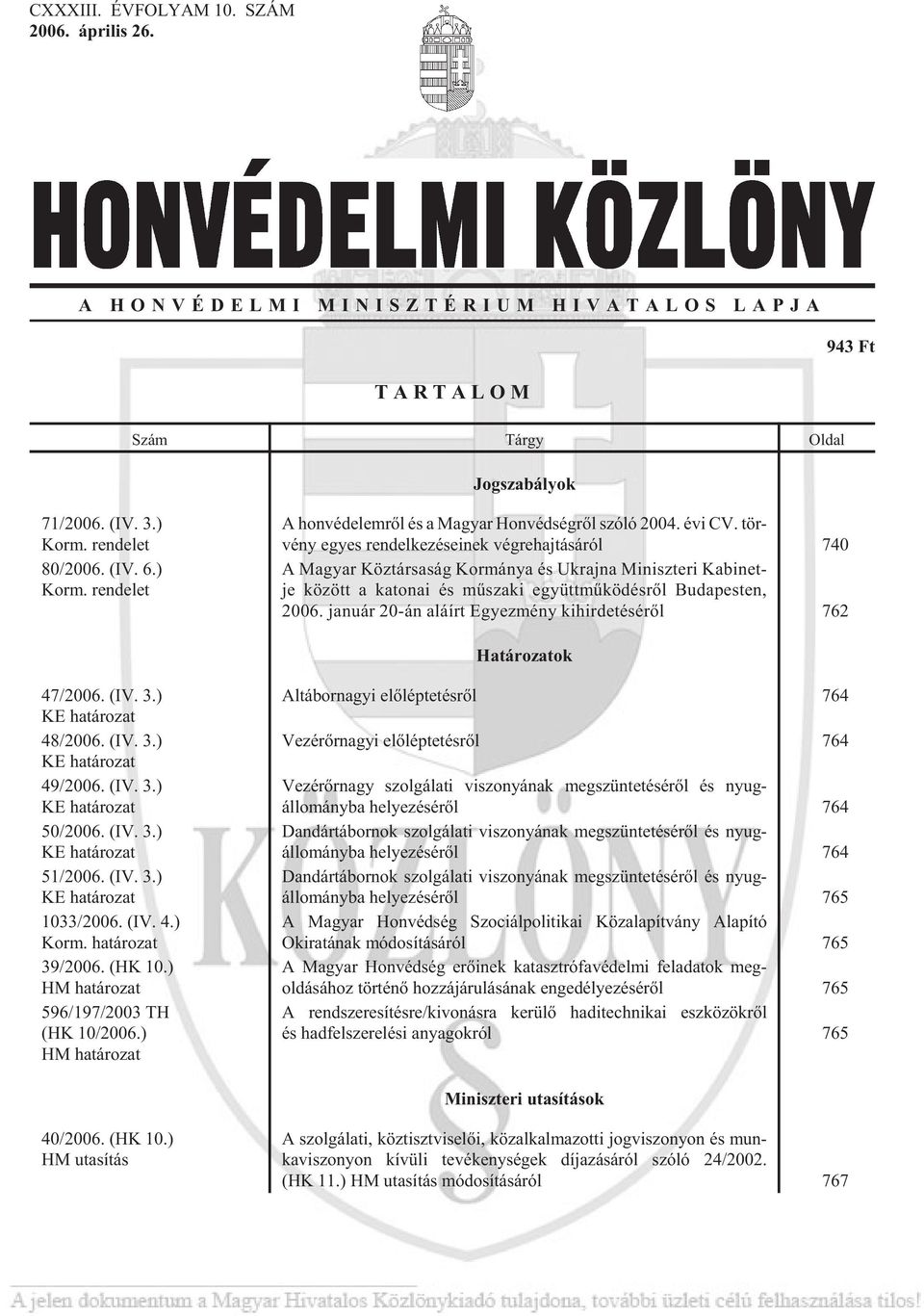 tör - vény egyes ren del ke zé se i nek vég re haj tá sá ról 740 A Ma gyar Köz tár sa ság Kor mány a és Uk raj na Mi nisz te ri Ka bi net - je kö zött a ka to nai és mû sza ki együtt mû kö dés rõl Bu
