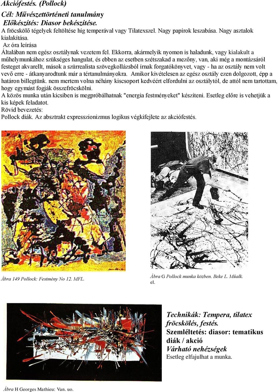 Ekkorra, akármelyik nyomon is haladunk, vagy kialakult a műhelymunkához szükséges hangulat, és ebben az esetben szétszakad a mezőny, van, aki még a montázsáról festeget akvarellt, mások a