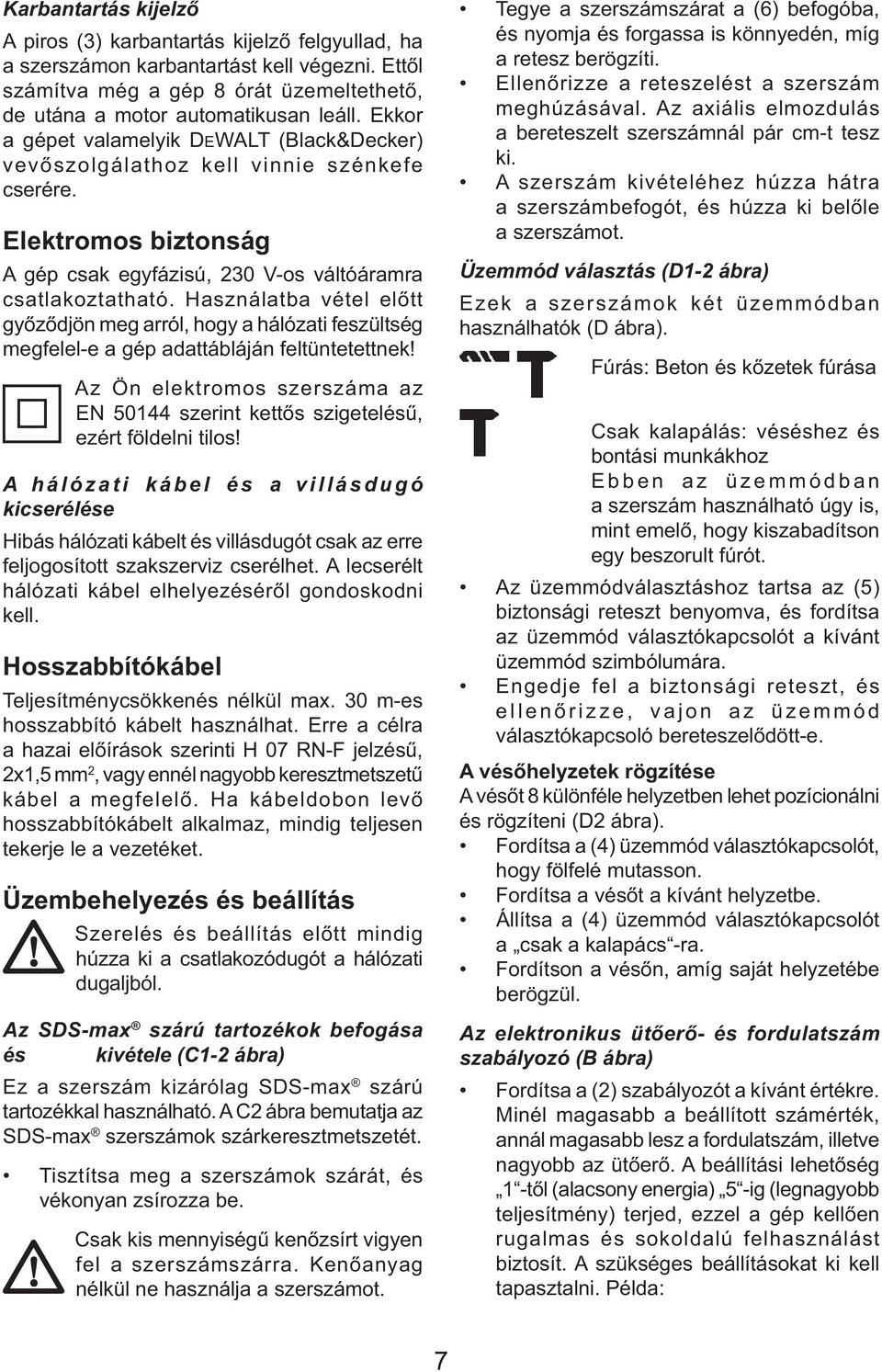 Használatba vétel előtt győződjön meg arról, hogy a hálózati feszültség megfelel-e a gép adattábláján feltüntetettnek!