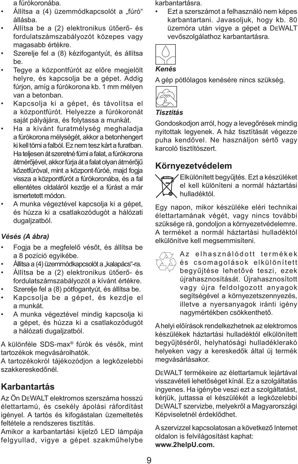 Kapcsolja ki a gépet, és távolítsa el a központfúrót. Helyezze a fúrókoronát saját pályájára, és folytassa a munkát.