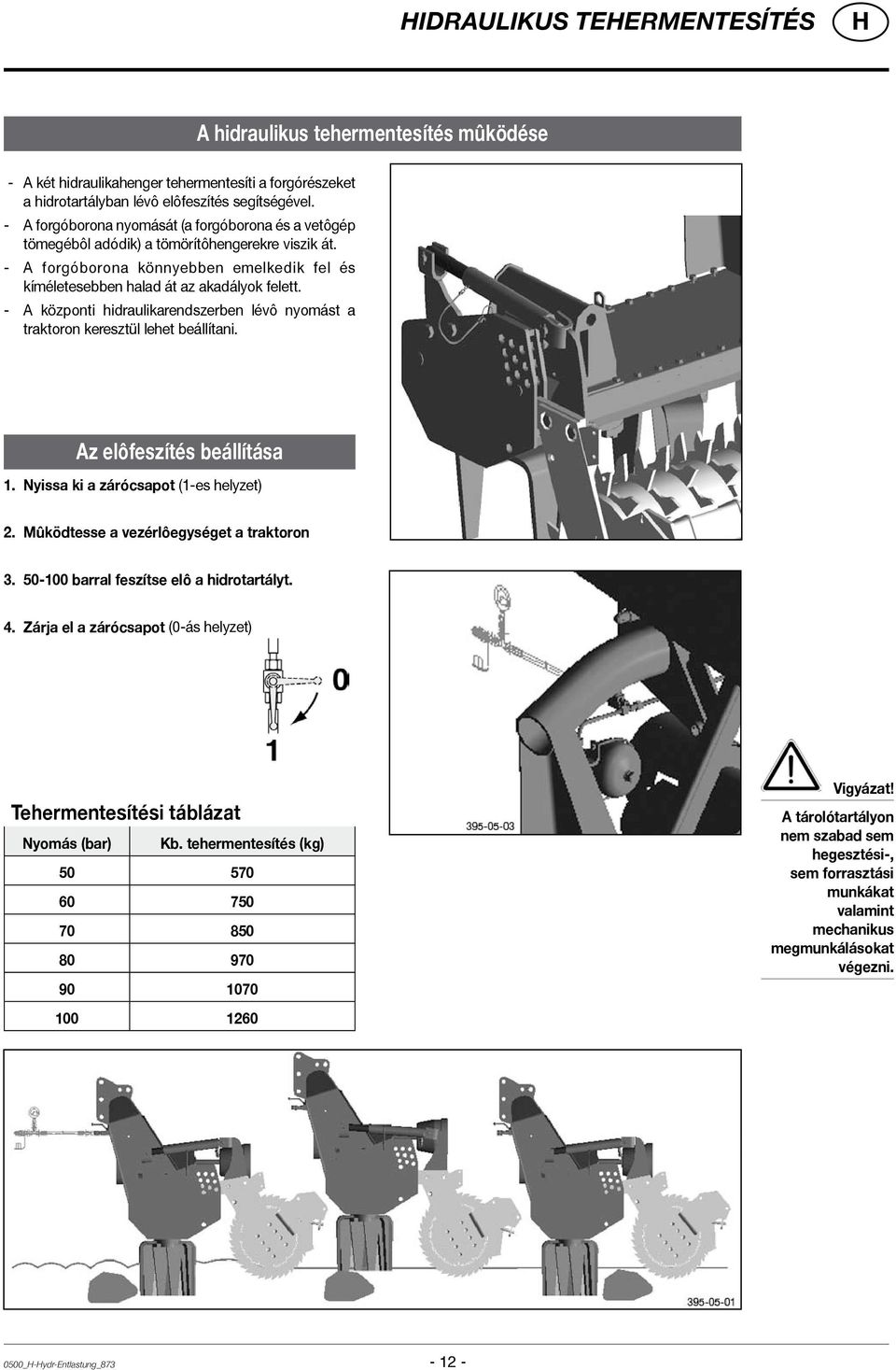- A központi hidraulikarendszerben lévô nyomást a traktoron keresztül lehet beállítani. Az elôfeszítés beállítása 1. Nyissa ki a zárócsapot (1-es helyzet) 2.