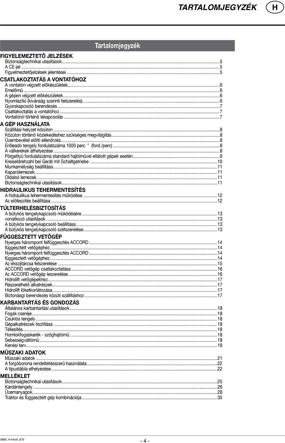 ..7 A GÉP ASZNÁLATA Szállítási helyzet közúton...8 Közúton történõ közlekedéshez szükséges megvilágítás...8 Üzembevétel elõtti ellenõrzés...8 Erõleadó tengely fordulatszáma 1000 perc -1 (ford./perc).