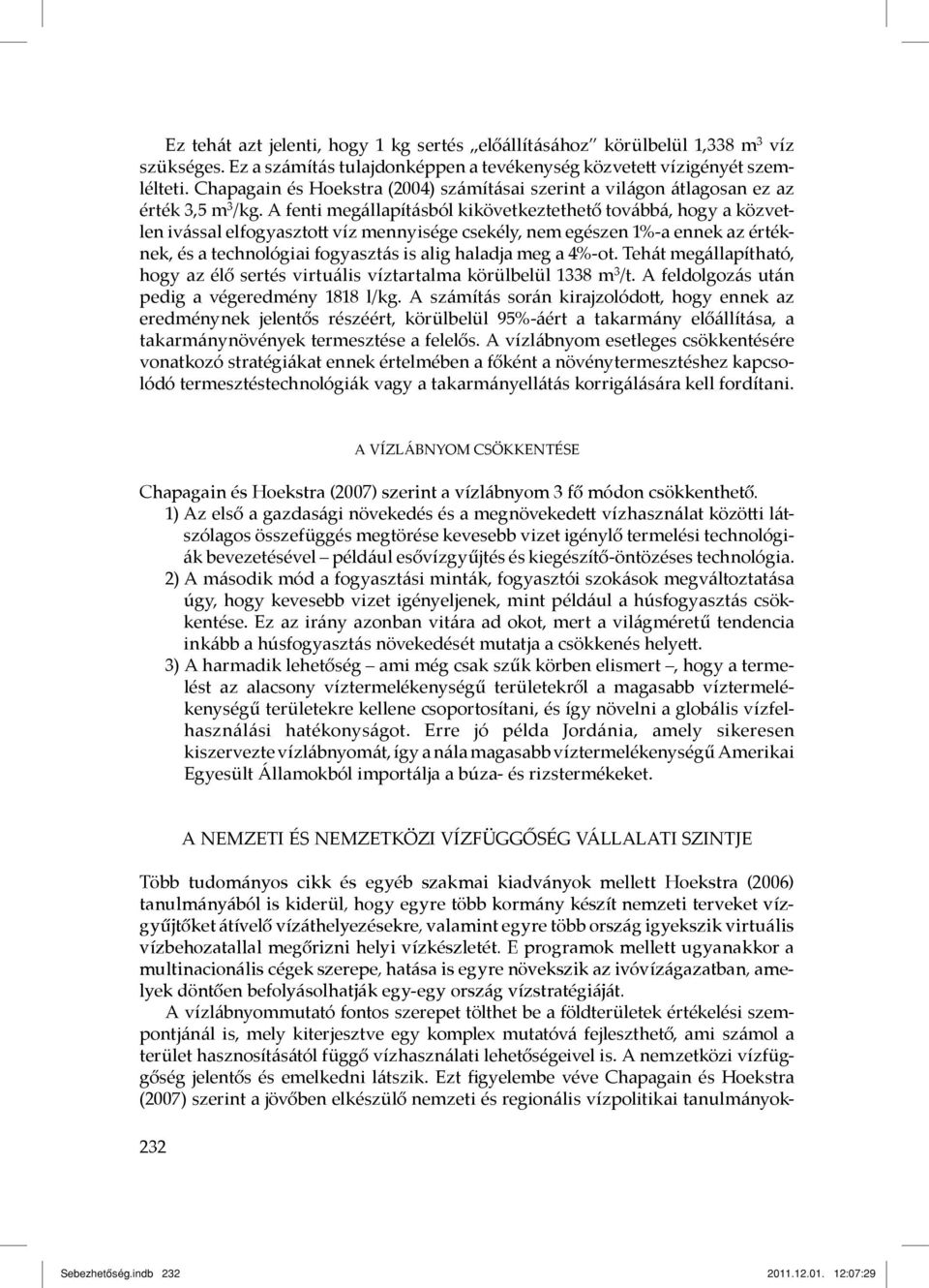 A fenti megállapításból kikövetkeztethető továbbá, hogy a közvetlen ivással elfogyasztot víz mennyisége csekély, nem egészen 1%-a ennek az értéknek, és a technológiai fogyasztás is alig haladja meg a