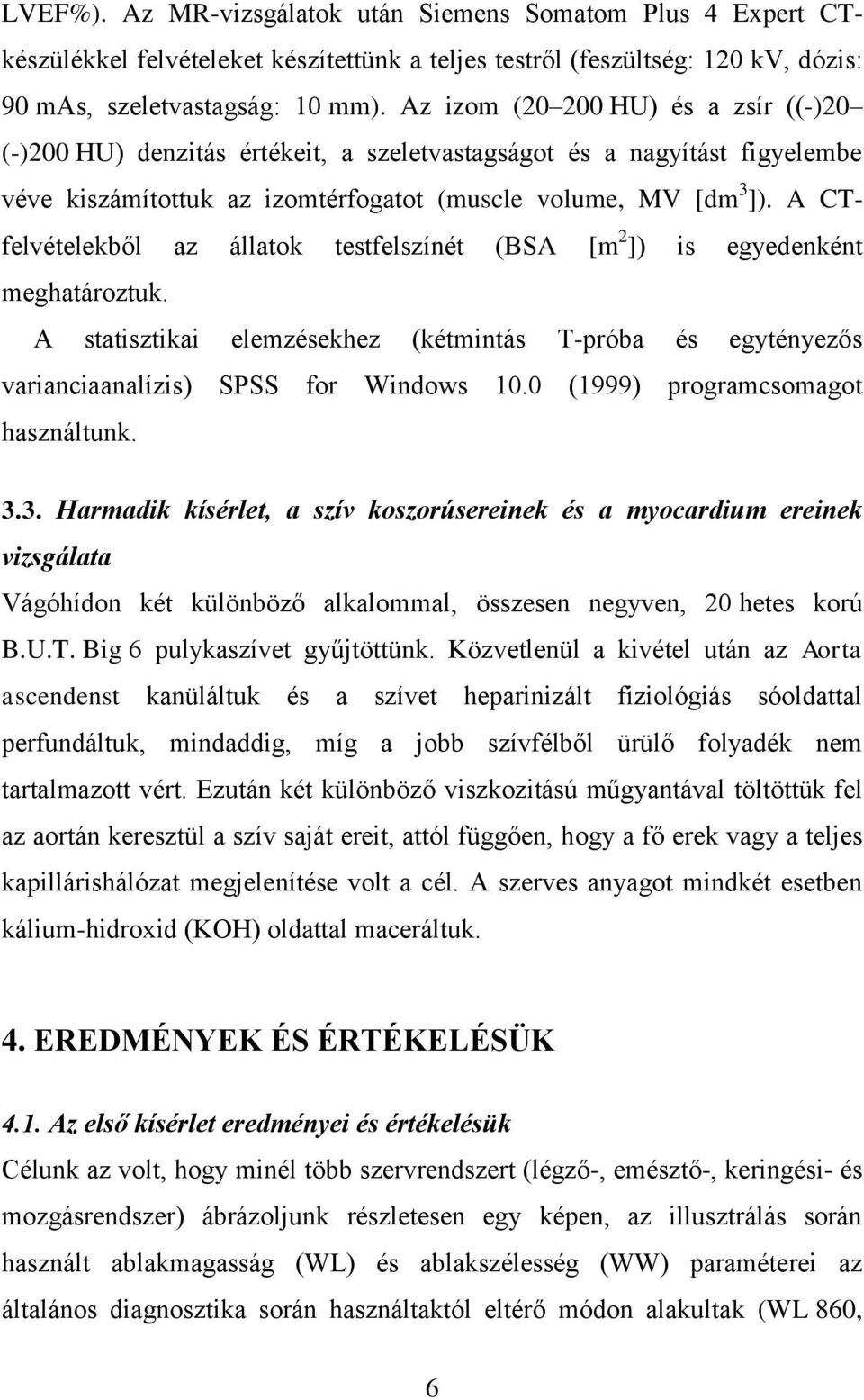 A CTfelvételekből az állatok testfelszínét (BSA [m 2 ]) is egyedenként meghatároztuk. A statisztikai elemzésekhez (kétmintás T-próba és egytényezős varianciaanalízis) SPSS for Windows 10.