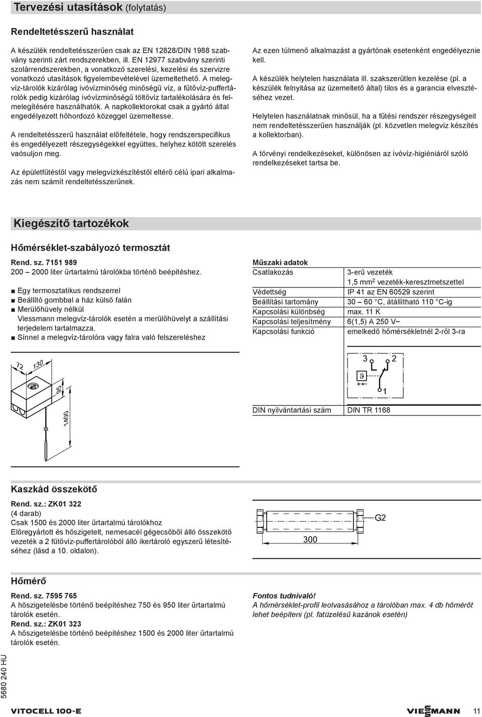 A melegvíz-tárolók kizárólag ivóvízminőség minőségű víz, a fűtővíz-puffertárolók pedig kizárólag ivóvízminőségű töltővíz tartalékolására és felmelegítésére használhatók.