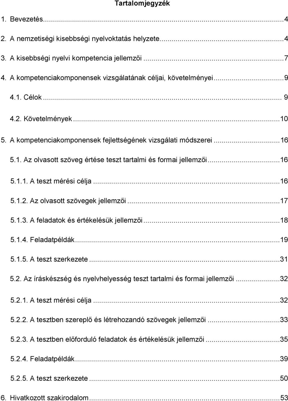 ..16 5.1.1. A teszt mérési célja...16 5.1.2. Az olvasott szövegek jellemzői...17 5.1.3. A feladatok és értékelésük jellemzői...18 5.1.4. Feladatpéldák...19 5.1.5. A teszt szerkezete...31 5.2. Az íráskészség és nyelvhelyesség teszt tartalmi és formai jellemzői.
