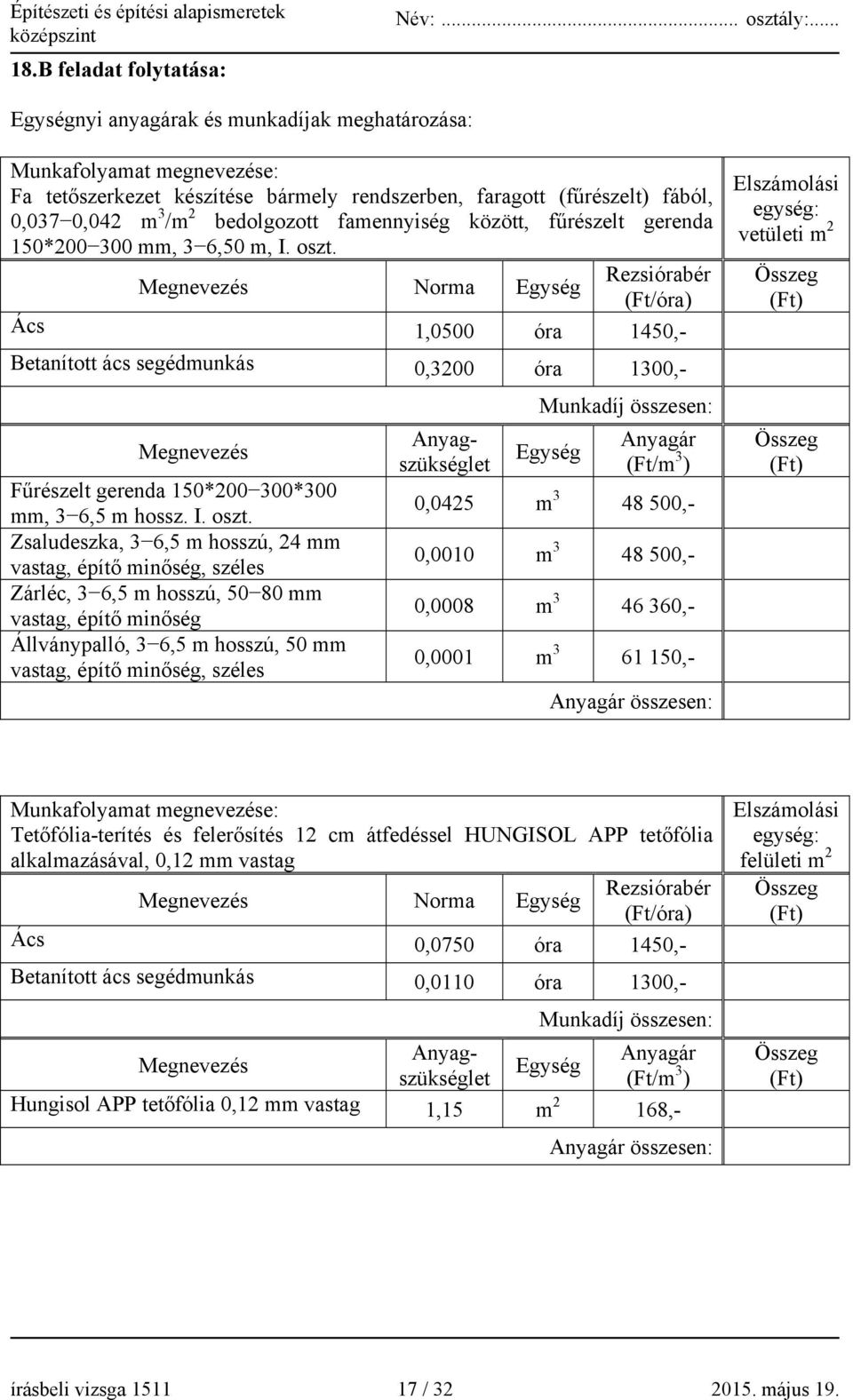 Megnevezés Norma Egység Rezsiórabér (Ft/óra) Ács 1,0500 óra 1450,- Elszámolási egység: vetületi m 2 Összeg (Ft) Betanított ács segédmunkás 0,3200 óra 1300,- Megnevezés Fűrészelt gerenda 150*200