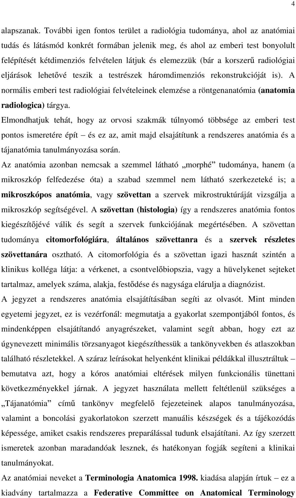 elemezzük (bár a korszer radiológiai eljárások lehet vé teszik a testrészek háromdimenziós rekonstrukcióját is).