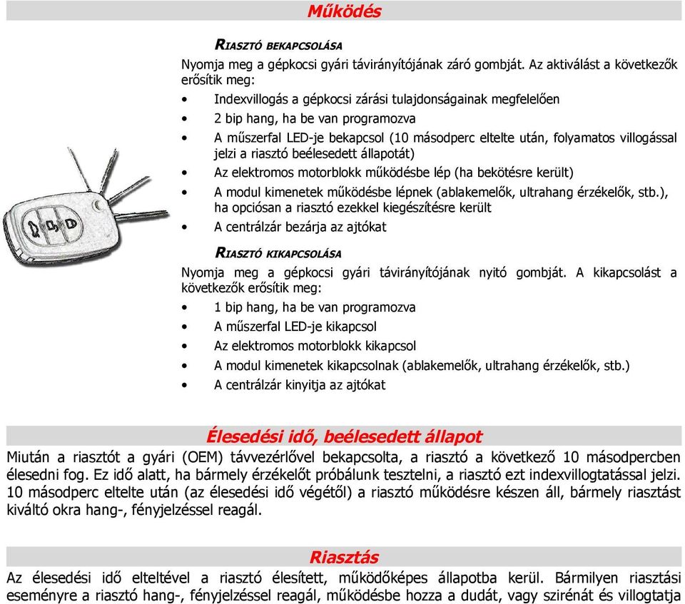 folyamatos villogással jelzi a riasztó beélesedett állapotát) Az elektromos motorblokk működésbe lép (ha bekötésre került) A modul kimenetek működésbe lépnek (ablakemelők, ultrahang érzékelők, stb.