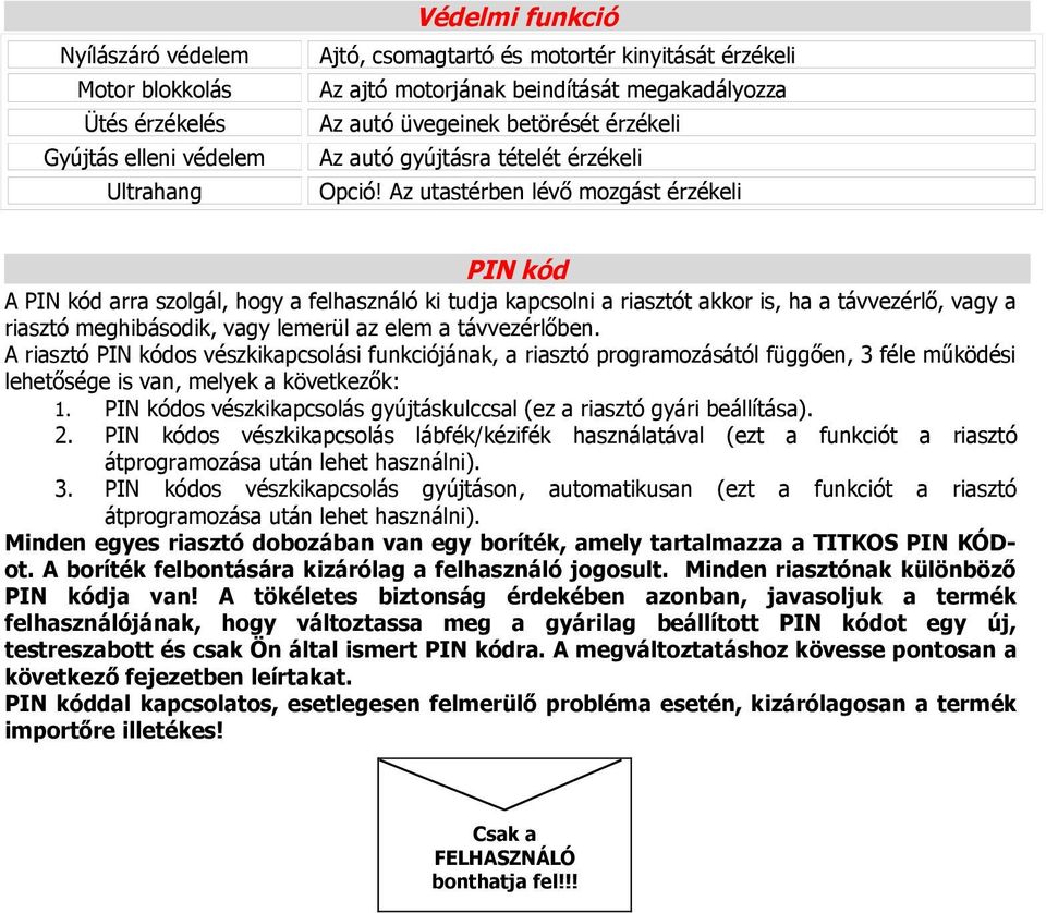 Az utastérben lévő mozgást érzékeli PIN kód A PIN kód arra szolgál, hogy a felhasználó ki tudja kapcsolni a riasztót akkor is, ha a távvezérlő, vagy a riasztó meghibásodik, vagy lemerül az elem a