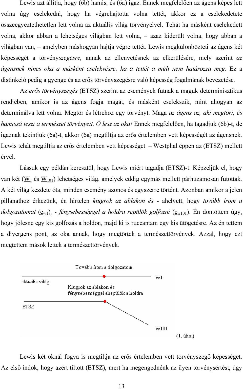 Tehát ha másként cselekedett volna, akkor abban a lehetséges világban lett volna, azaz kiderült volna, hogy abban a világban van, amelyben máshogyan hajtja végre tettét.