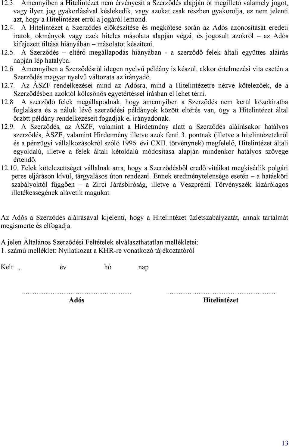 A Hitelintézet a Szerződés előkészítése és megkötése során az Adós azonosítását eredeti iratok, okmányok vagy ezek hiteles másolata alapján végzi, és jogosult azokról az Adós kifejezett tiltása