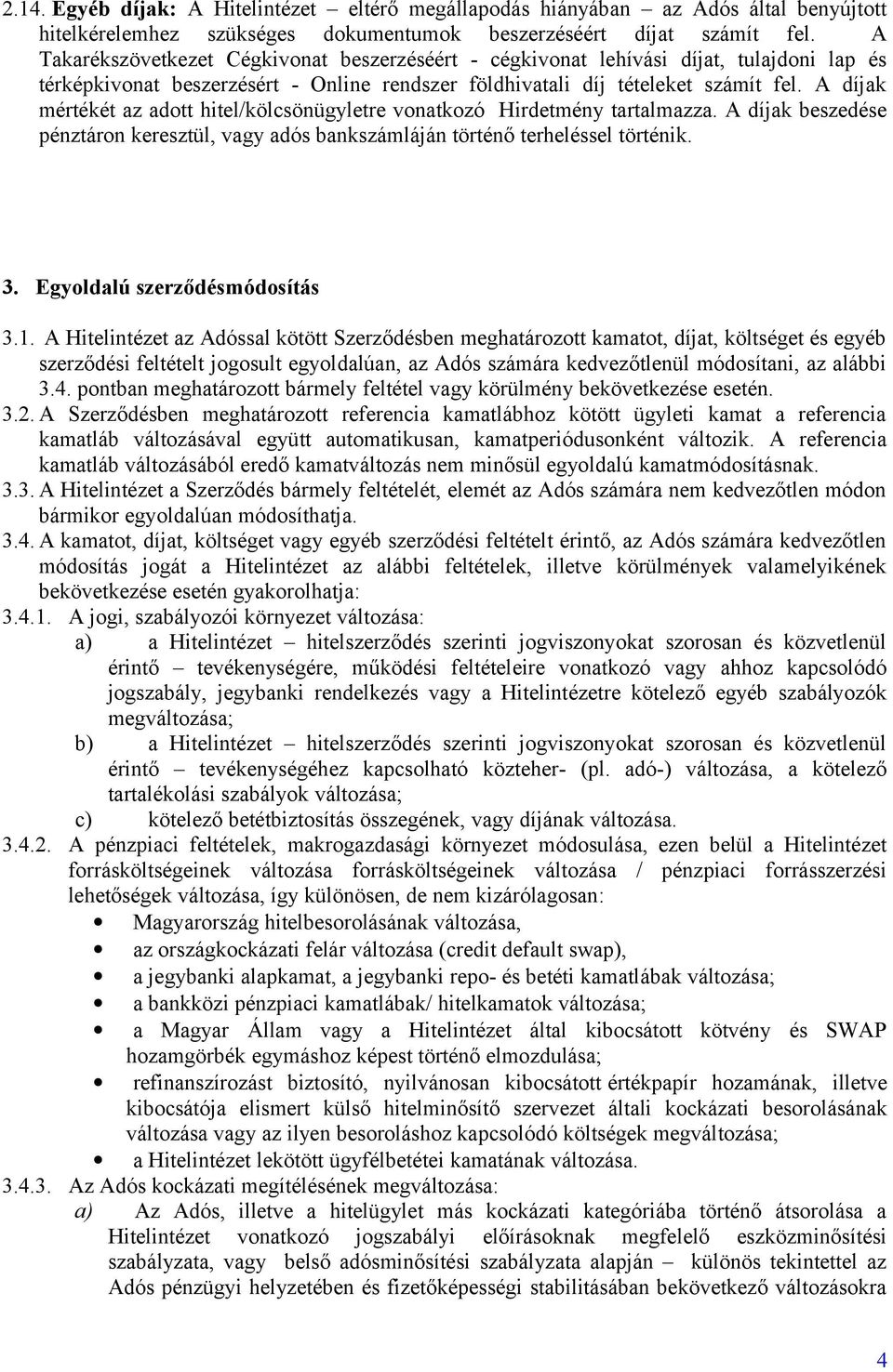 A díjak mértékét az adott hitel/kölcsönügyletre vonatkozó Hirdetmény tartalmazza. A díjak beszedése pénztáron keresztül, vagy adós bankszámláján történő terheléssel történik. 3.