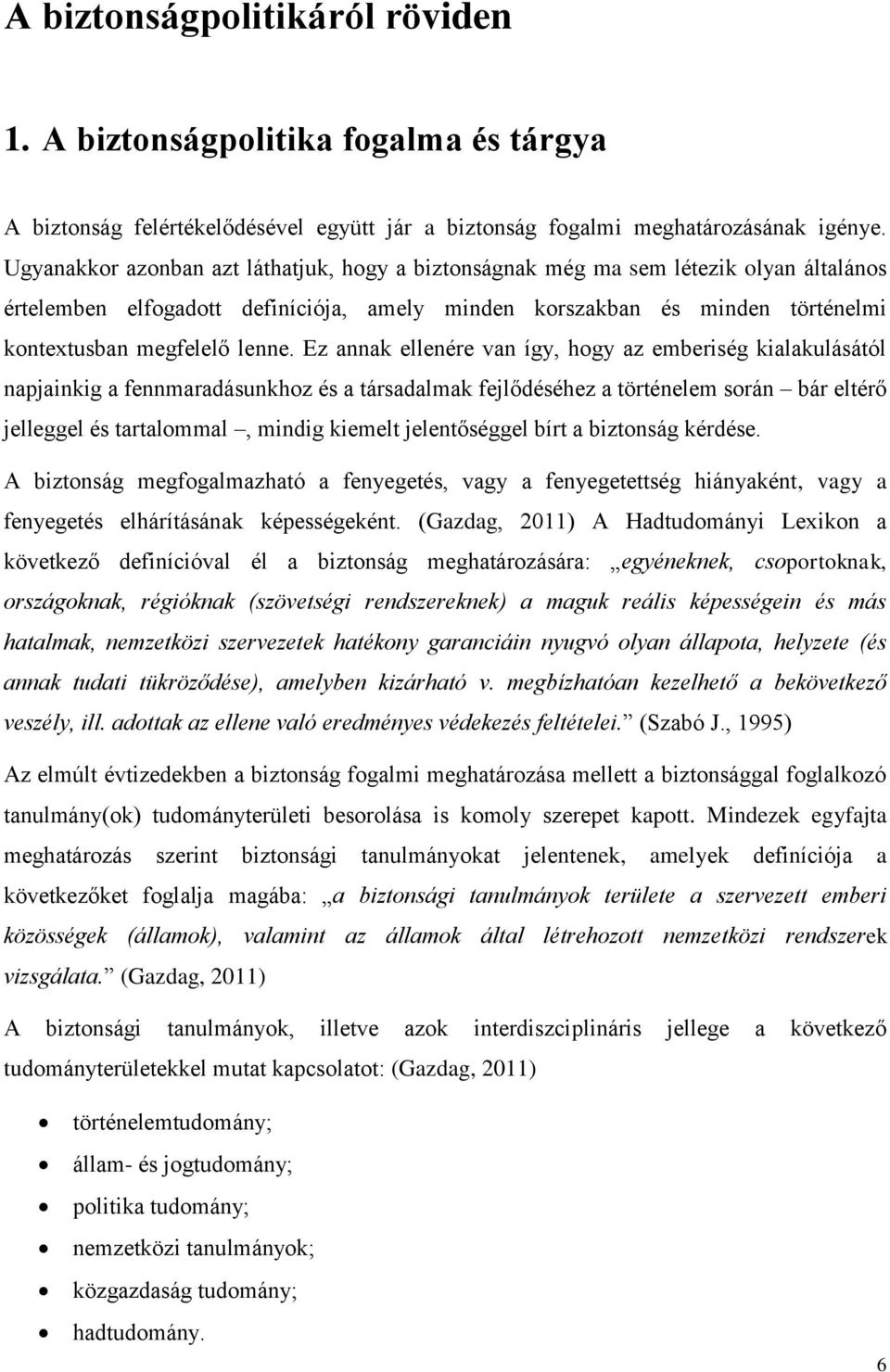 Ez annak ellenére van így, hogy az emberiség kialakulásától napjainkig a fennmaradásunkhoz és a társadalmak fejlődéséhez a történelem során bár eltérő jelleggel és tartalommal, mindig kiemelt