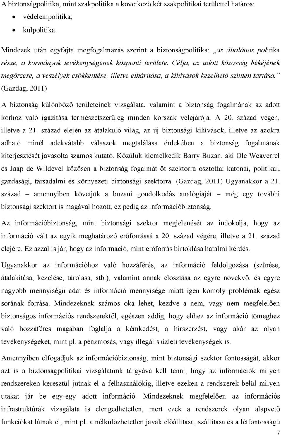 Célja, az adott közösség békéjének megőrzése, a veszélyek csökkentése, illetve elhárítása, a kihívások kezelhető szinten tartása.