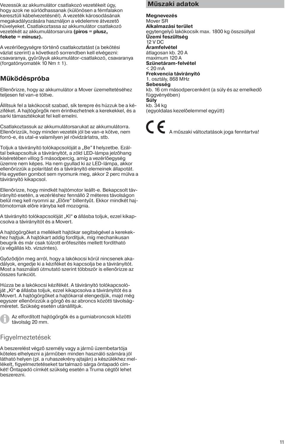 A vezérlőegységre történő csatlakoztatást (a bekötési vázlat szerint) a következő sorrendben kell elvégezni: csavaranya, gyűrűlyuk akkumulátor-csatlakozó, csavaranya (forgatónyomaték 10 Nm ± 1).
