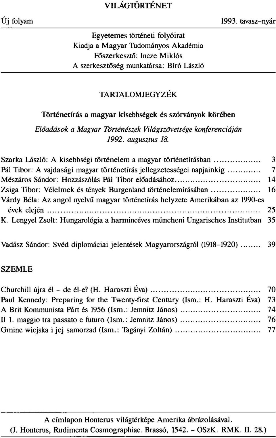 Szarka László: A kisebbségi történelem a magyar történetírásban 3 Pál Tibor: A vajdasági magyar történetírás jellegzetességei napjainkig 7 Mészáros Sándor: Hozzászólás Pál Tibor előadásához 14 Zsiga