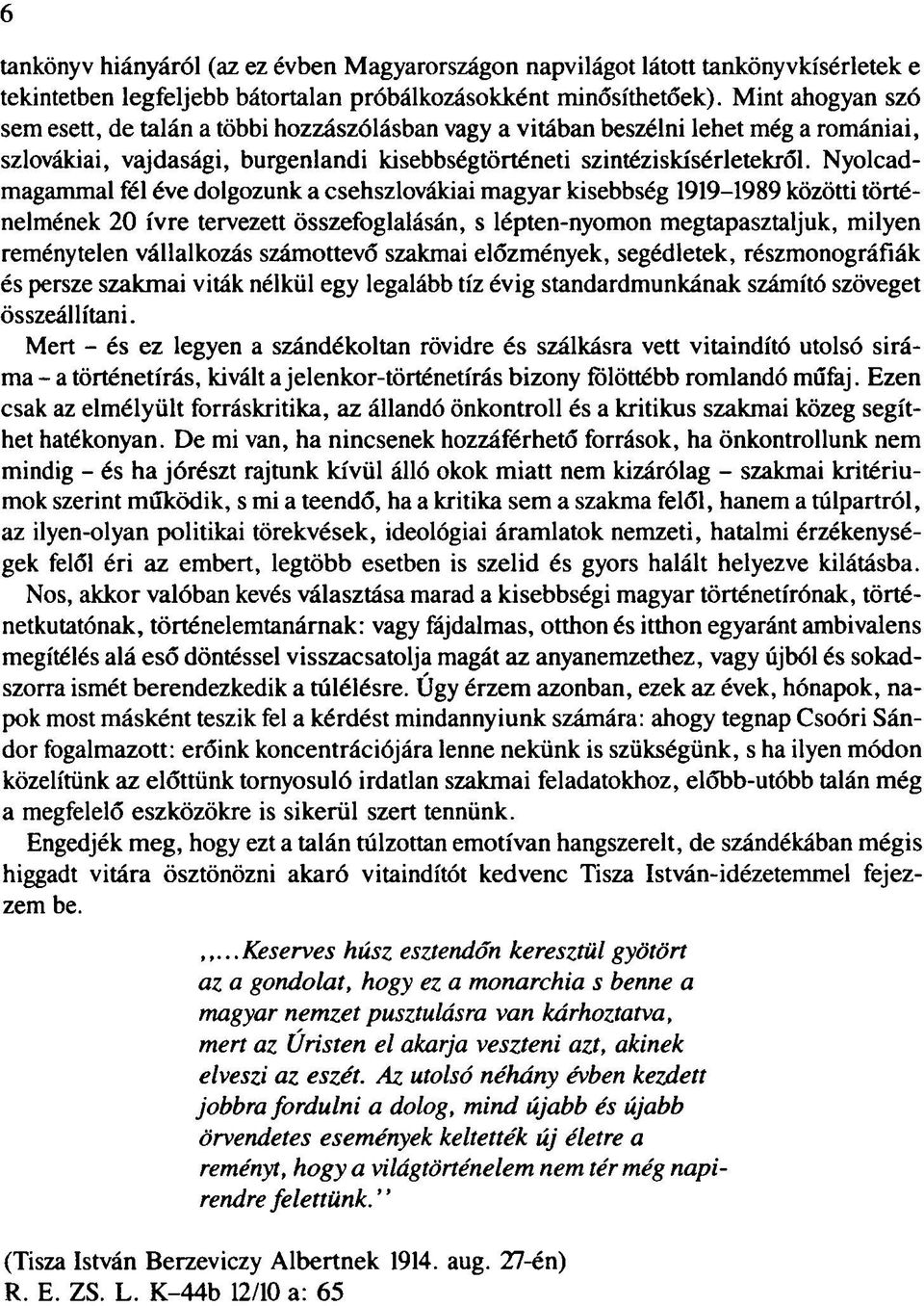 Nyolcadmagammal fél éve dolgozunk a csehszlovákiai magyar kisebbség 1919-1989 közötti történelmének 20 ívre tervezett összefoglalásán, s lépten-nyomon megtapasztaljuk, milyen reménytelen vállalkozás