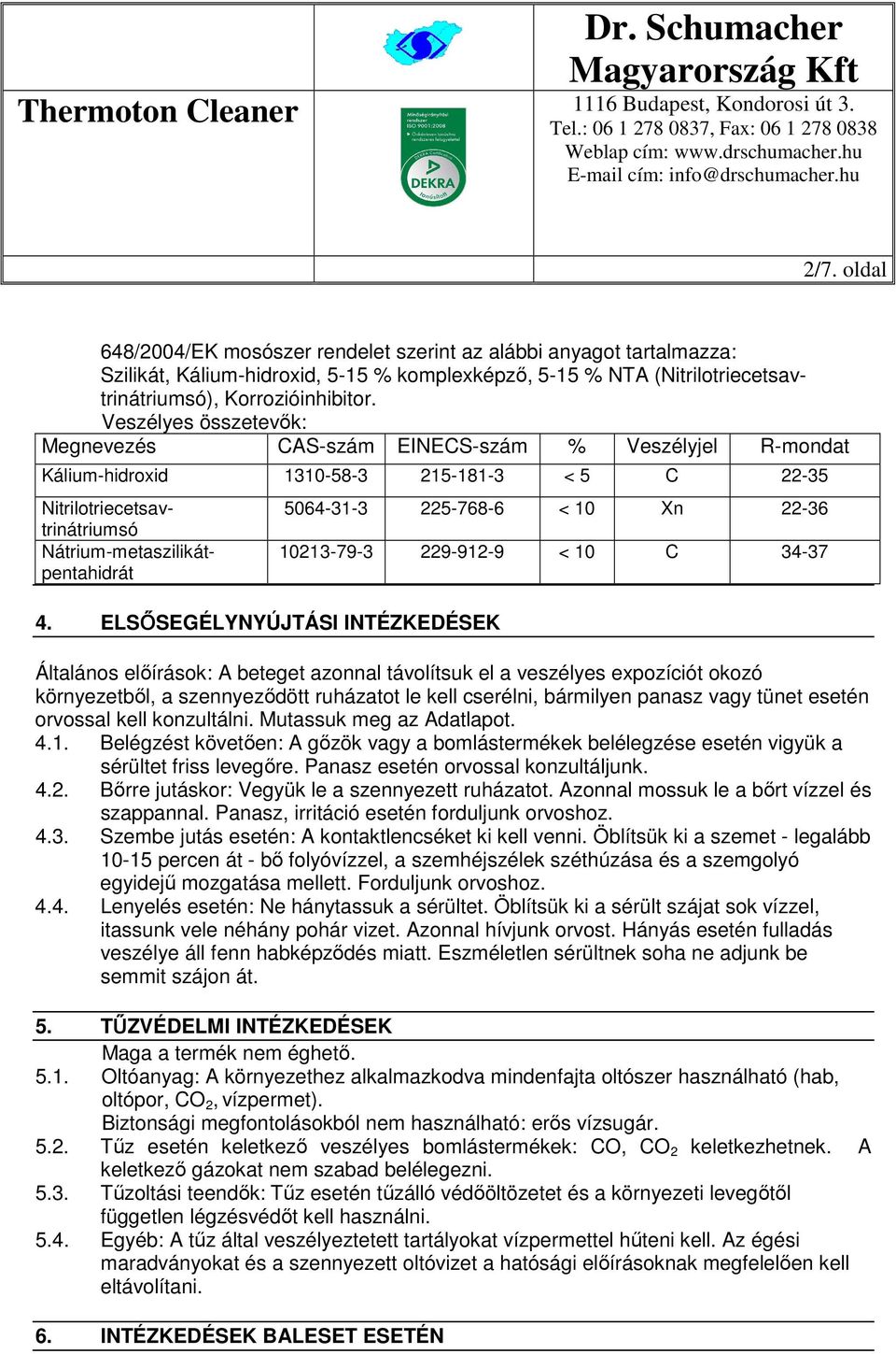 ELSŐSEGÉLYNYÚJTÁSI INTÉZKEDÉSEK 5064-31-3 225-768-6 < 10 Xn 22-36 10213-79-3 229-912-9 < 10 C 34-37 Általános előírások: A beteget azonnal távolítsuk el a veszélyes expozíciót okozó környezetből, a