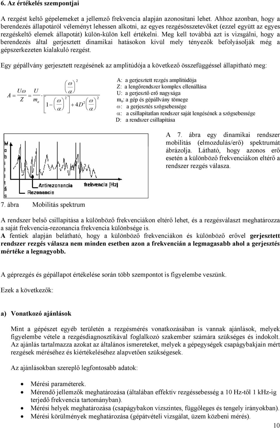 Meg kell továbbá azt is vizsgálni, hogy a berendezés által gerjesztett dinamikai hatásokon kívül mely tényezők befolyásolják még a gépszerkezeten kialakuló rezgést.