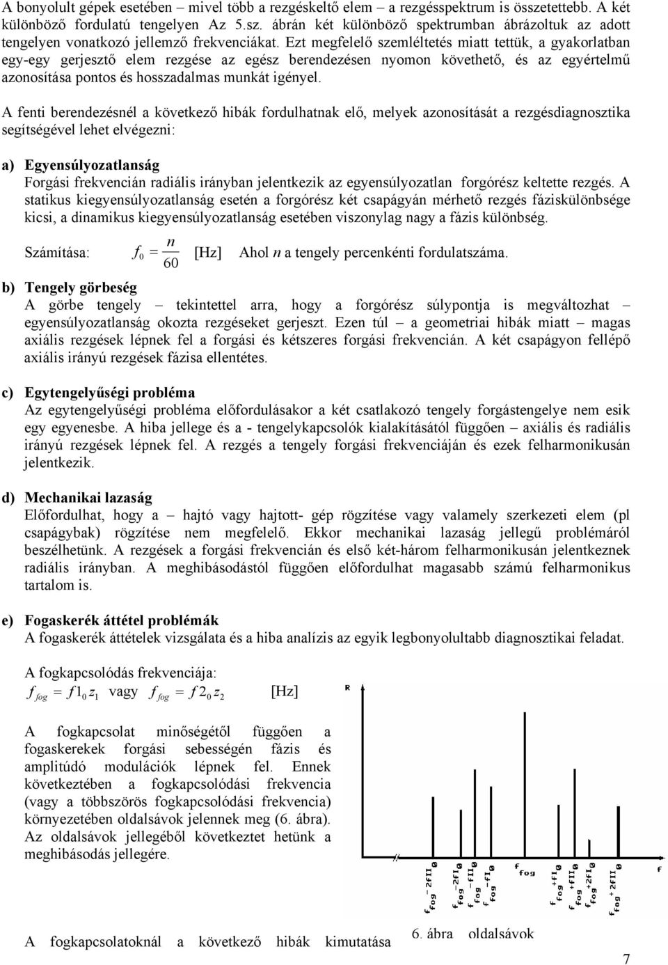 A fenti berendezésnél a következő hibák fordulhatnak elő, melyek azonosítását a rezgésdiagnosztika segítségével lehet elvégezni: a) Egyensúlyozatlanság Forgási frekvencián radiális irányban