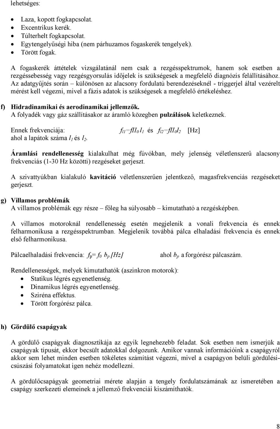 Az adatgyűjtés során különösen az alacsony fordulatú berendezéseknél - triggerjel által vezérelt mérést kell végezni, mivel a fázis adatok is szükségesek a megfelelő értékeléshez.