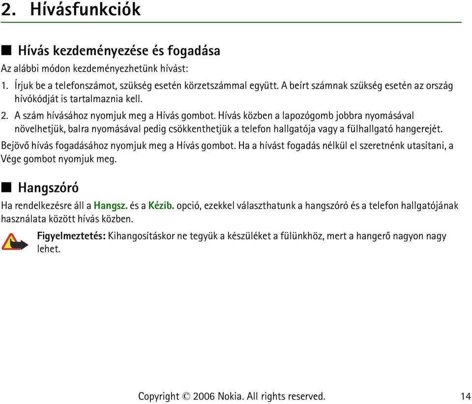 Hívás közben a lapozógomb jobbra nyomásával növelhetjük, balra nyomásával pedig csökkenthetjük a telefon hallgatója vagy a fülhallgató hangerejét. Bejövõ hívás fogadásához nyomjuk meg a Hívás gombot.