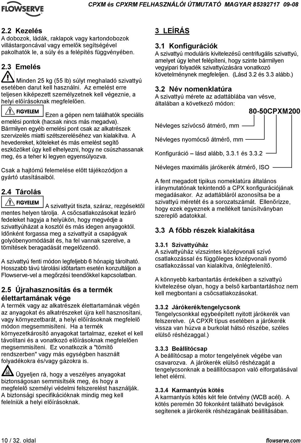 Ezen a gépen nem találhatók speciális emelési pontok (hacsak nincs más megadva). Bármilyen egyéb emelési pont csak az alkatrészek szervizelés miatti szétszereléséhez van kialakítva.