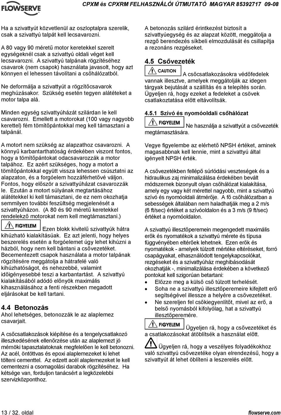 A szivattyú talpának rögzítéséhez csavarok (nem csapok) használata javasolt, hogy azt könnyen el lehessen távolítani a csőhálózatból. Ne deformálja a szivattyút a rögzítőcsavarok meghúzásakor.