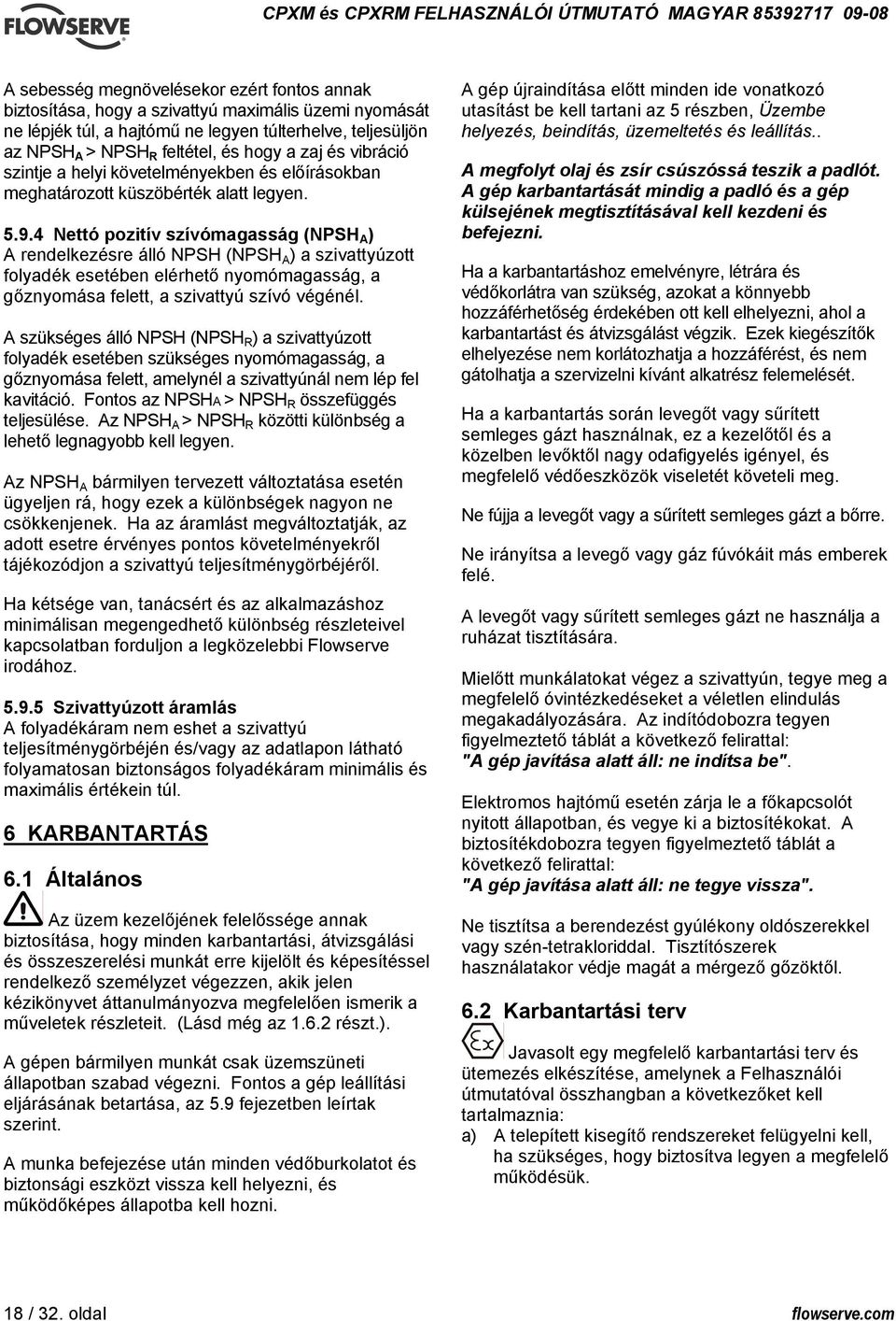 4 Nettó pozitív szívómagasság (NPSH A ) A rendelkezésre álló NPSH (NPSH A ) a szivattyúzott folyadék esetében elérhető nyomómagasság, a gőznyomása felett, a szivattyú szívó végénél.