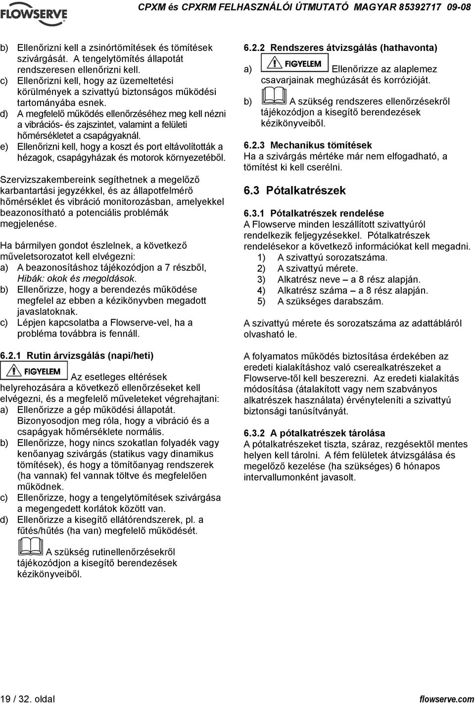 d) A megfelelő működés ellenőrzéséhez meg kell nézni a vibrációs- és zajszintet, valamint a felületi hőmérsékletet a csapágyaknál.