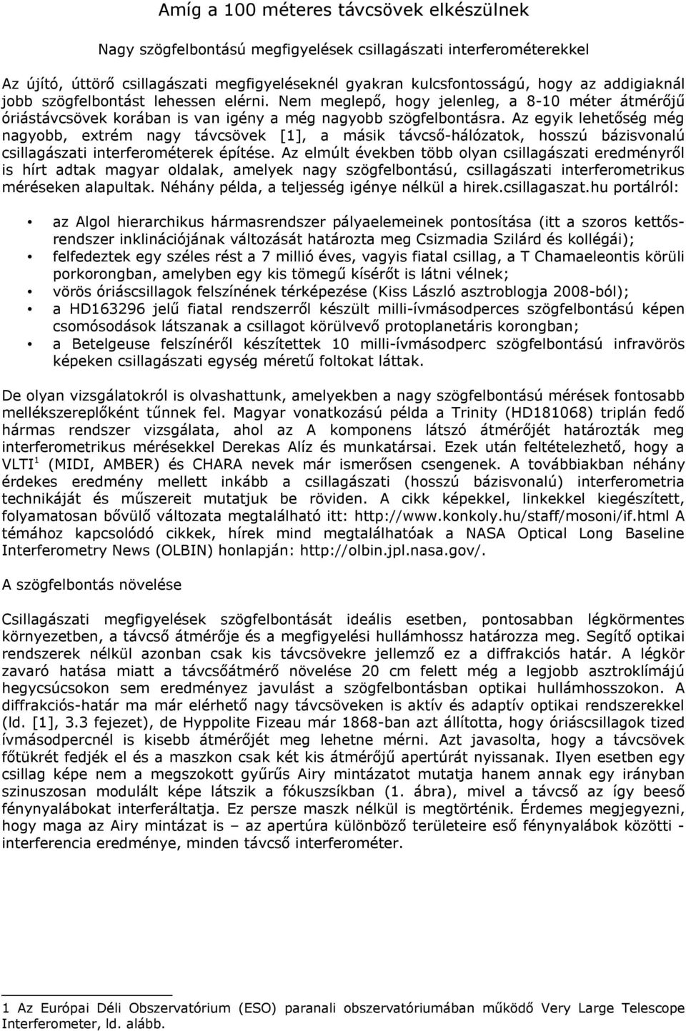 Az egyik lehetőség még nagyobb, extrém nagy távcsövek [1], a másik távcső-hálózatok, hosszú bázisvonalú csillagászati interferométerek építése.