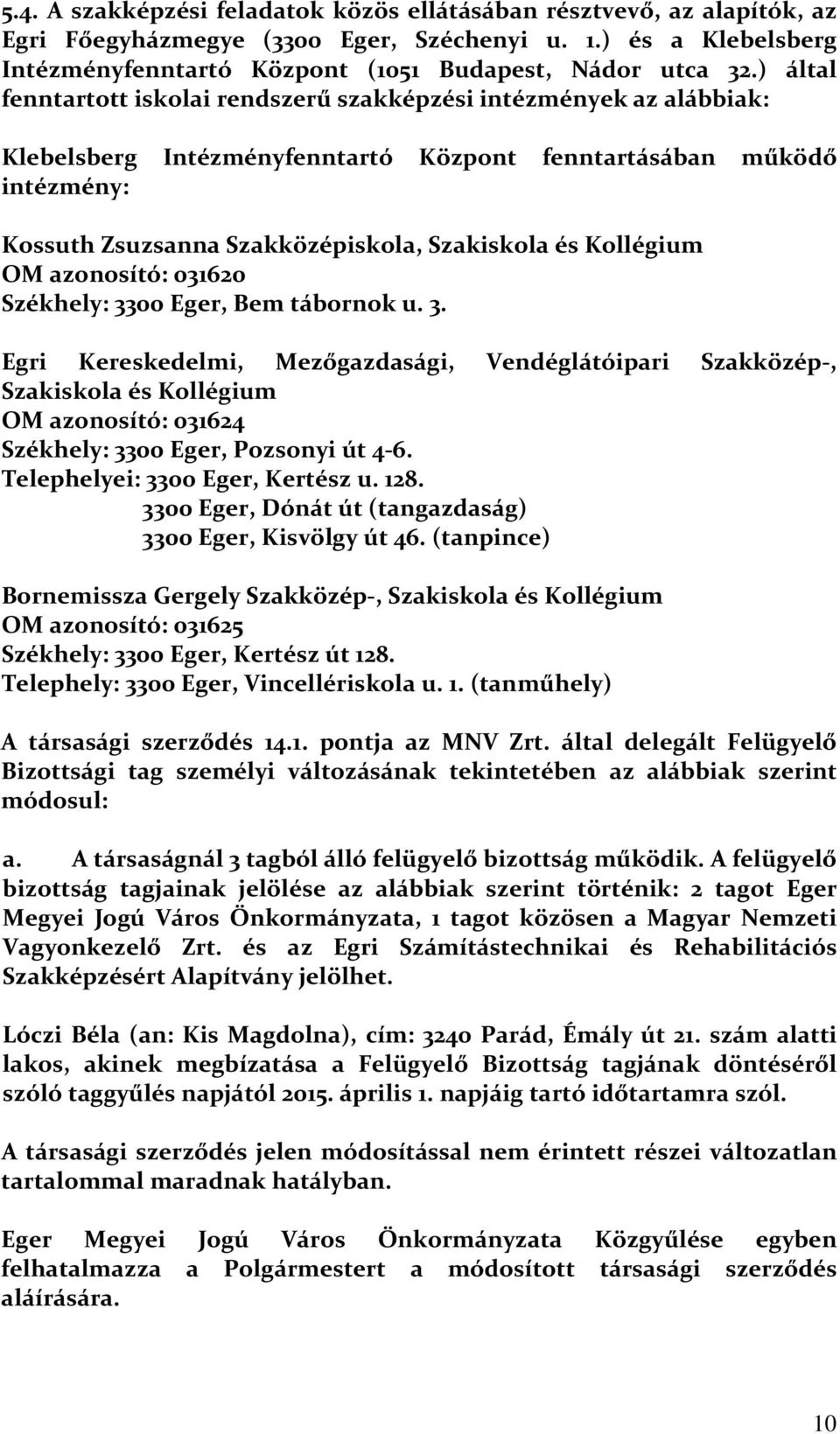 Kollégium OM azonosító: 031620 Székhely: 3300 Eger, Bem tábornok u. 3. Egri Kereskedelmi, Mezőgazdasági, Vendéglátóipari Szakközép-, Szakiskola és Kollégium OM azonosító: 031624 Székhely: 3300 Eger, Pozsonyi út 4-6.