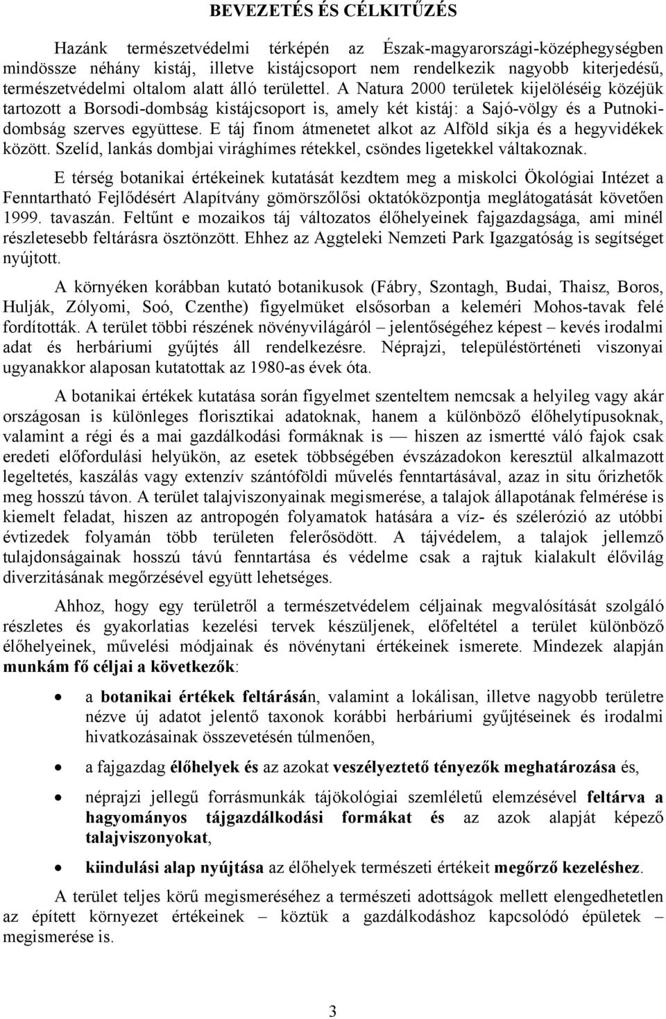 E táj finom átmenetet alkot az Alföld síkja és a hegyvidékek között. Szelíd, lankás dombjai virághímes rétekkel, csöndes ligetekkel váltakoznak.