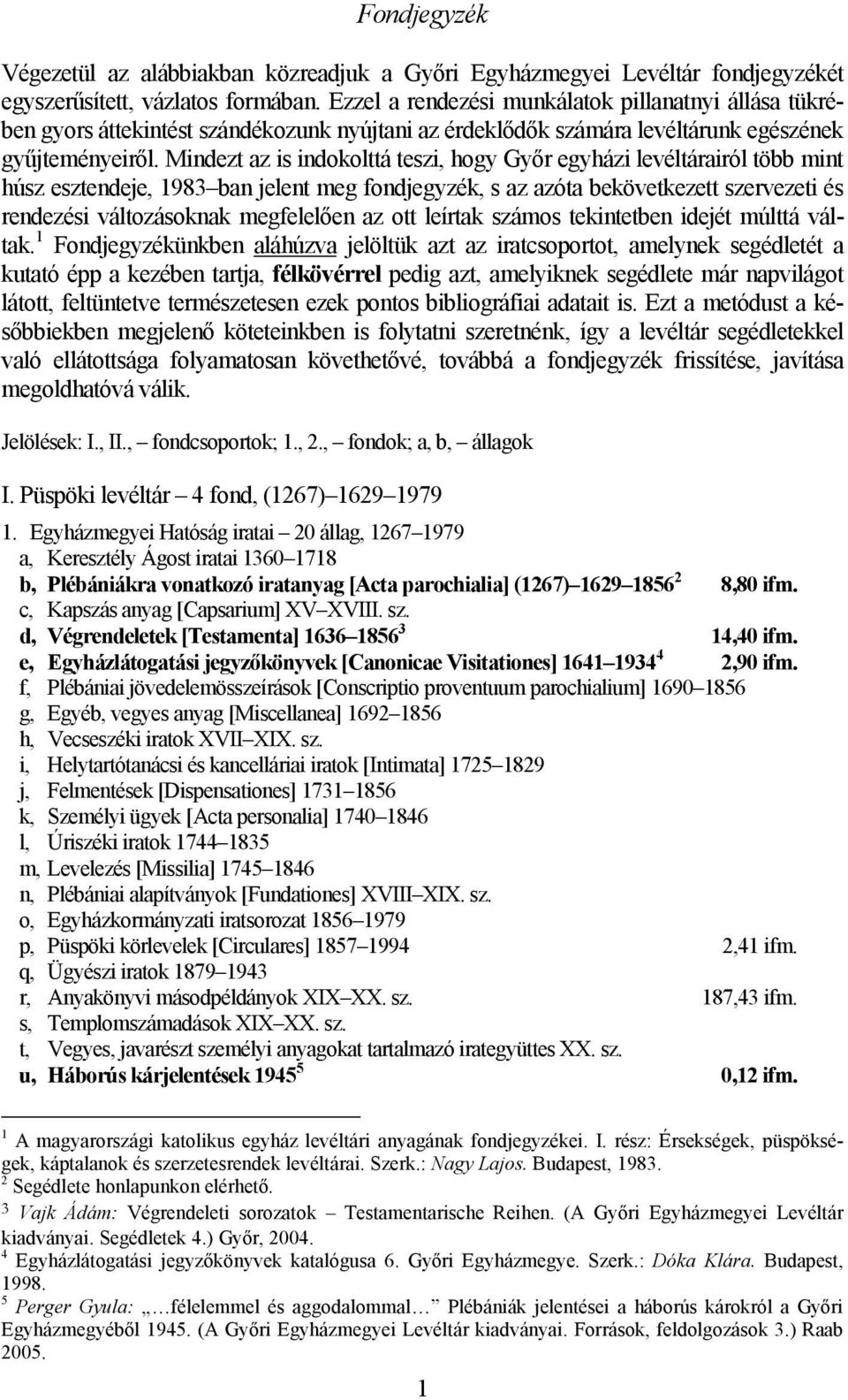 Mindezt az is indokolttá teszi, hogy Gyır egyházi levéltárairól több mint húsz esztendeje, 1983 ban jelent meg fondjegyzék, s az azóta bekövetkezett szervezeti és rendezési változásoknak megfelelıen