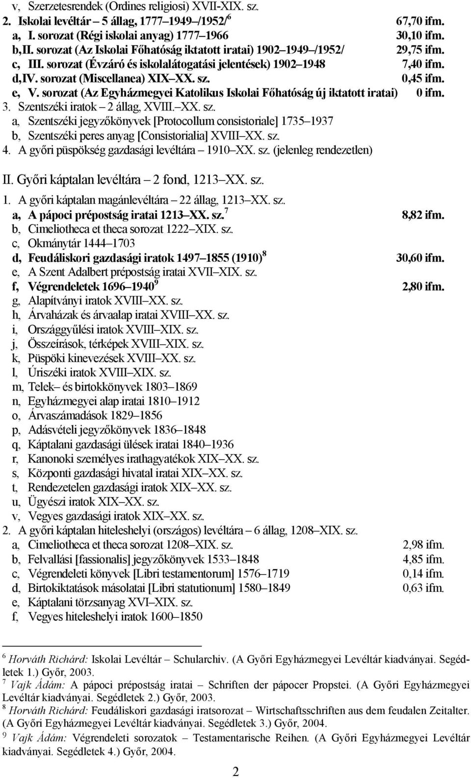 0,45 ifm. e, V. sorozat (Az Egyházmegyei Katolikus Iskolai Fıhatóság új iktatott iratai) 0 ifm. 3. Szentszéki iratok 2 állag, XVIII. XX. sz.