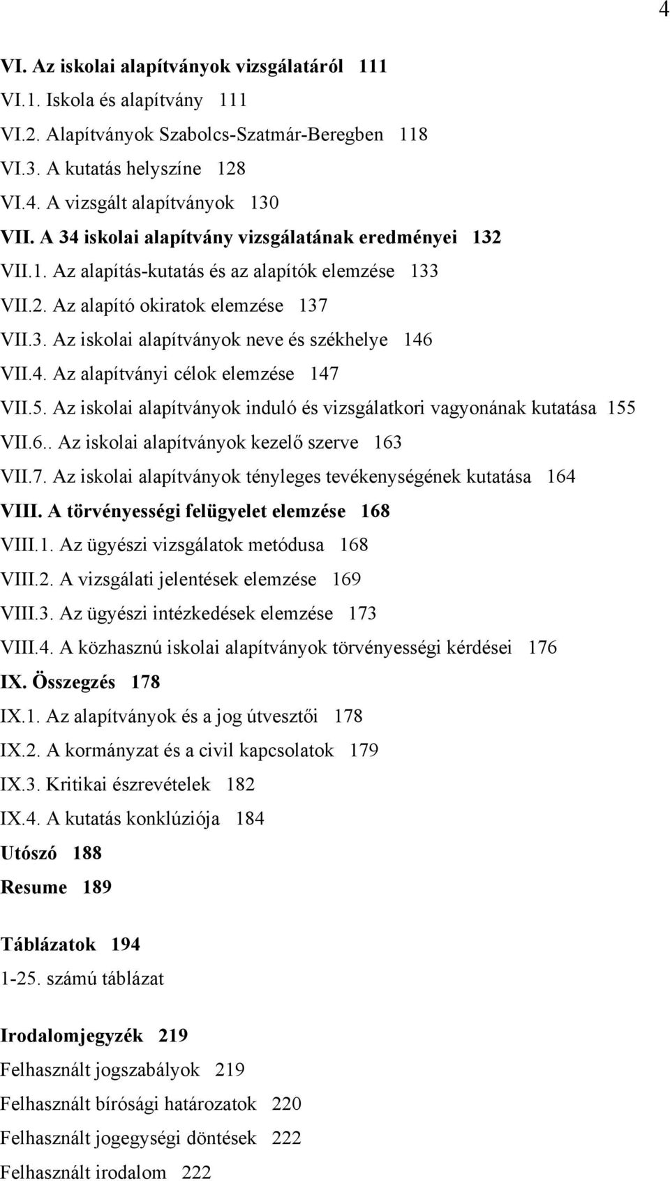 4. Az alapítványi célok elemzése 147 VII.5. Az iskolai alapítványok induló és vizsgálatkori vagyonának kutatása 155 VII.6.. Az iskolai alapítványok kezelő szerve 163 VII.7. Az iskolai alapítványok tényleges tevékenységének kutatása 164 VIII.