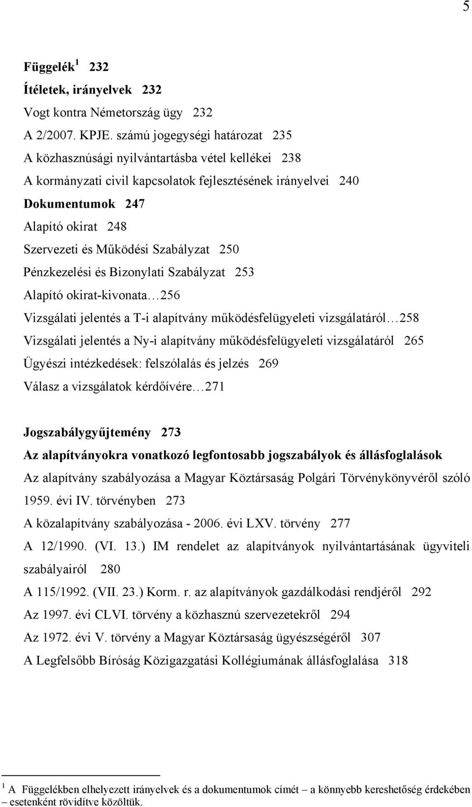 Működési Szabályzat 250 Pénzkezelési és Bizonylati Szabályzat 253 Alapító okirat-kivonata 256 Vizsgálati jelentés a T-i alapítvány működésfelügyeleti vizsgálatáról 258 Vizsgálati jelentés a Ny-i
