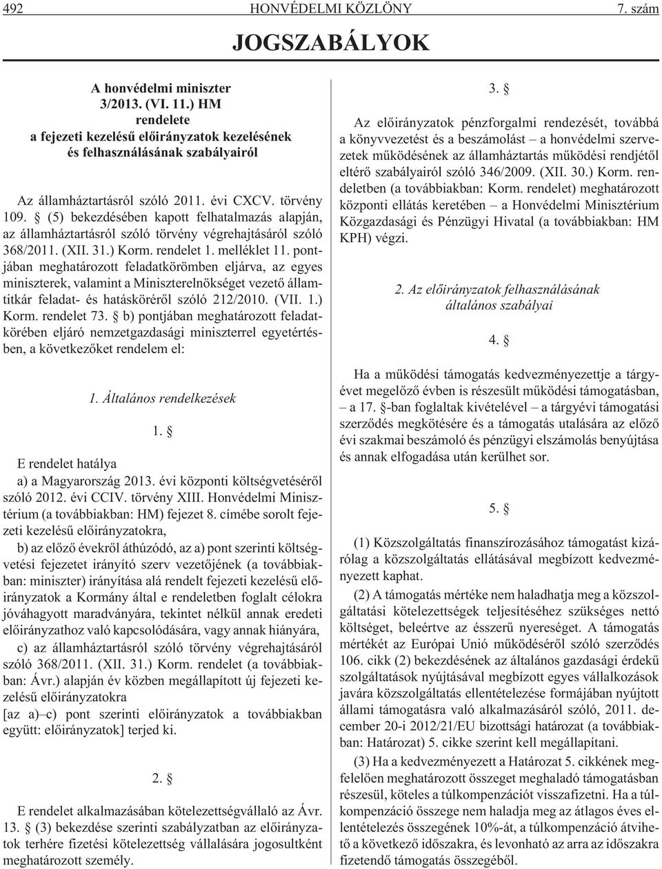 (5) bekezdésében kapott felhatalmazás alapján, az államháztartásról szóló törvény végrehajtásáról szóló 368/2011. (XII. 31.) Korm. rendelet 1. melléklet 11.