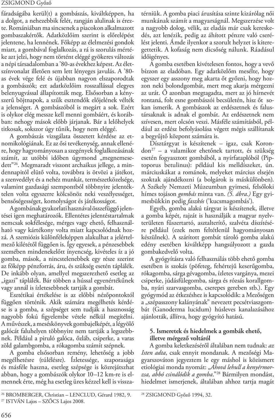 Adatközlőim sze rint is előrelépést jelentene, ha lennének.