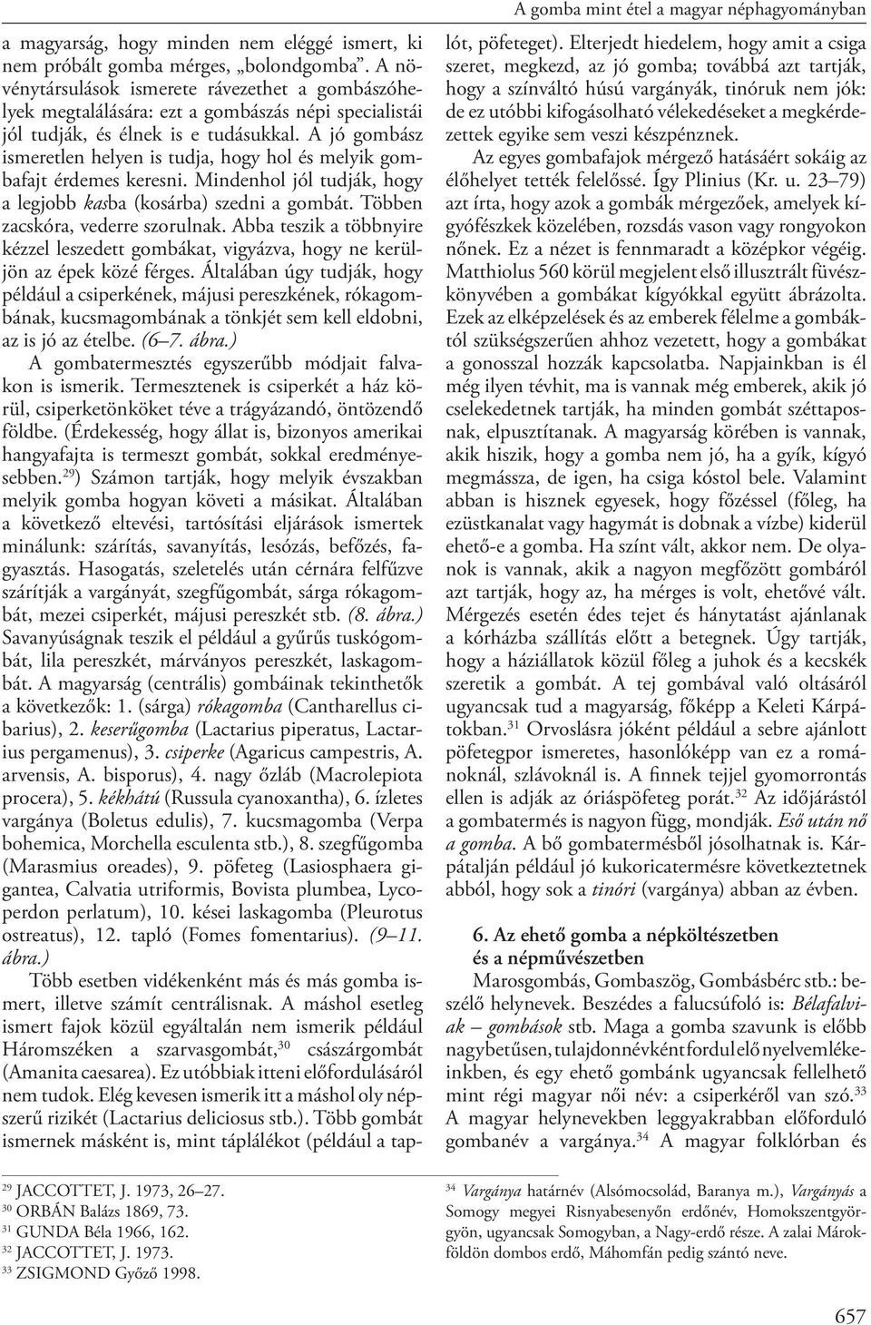 A növénytársulások ismerete rávezethet a gombászóhelyek meg ta lá lá sá ra: ezt a gom bá szás né pi spe ci a lis tái jól tud ják, és él nek is e tu dá suk kal.