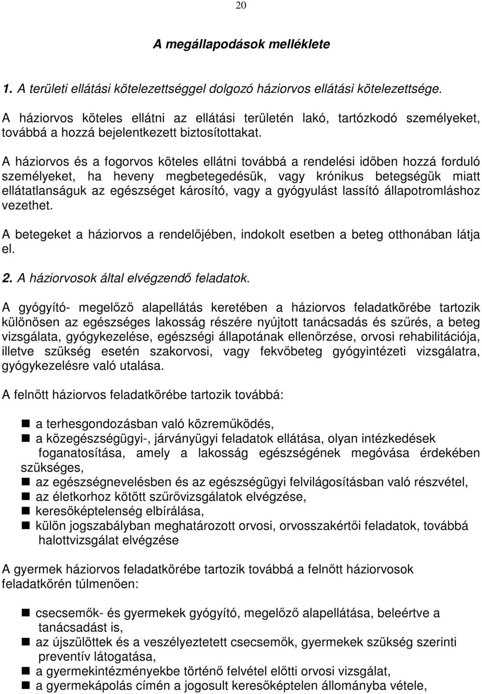 A háziorvos és a fogorvos köteles ellátni továbbá a rendelési időben hozzá forduló személyeket, ha heveny megbetegedésük, vagy krónikus betegségük miatt ellátatlanságuk az egészséget károsító, vagy a