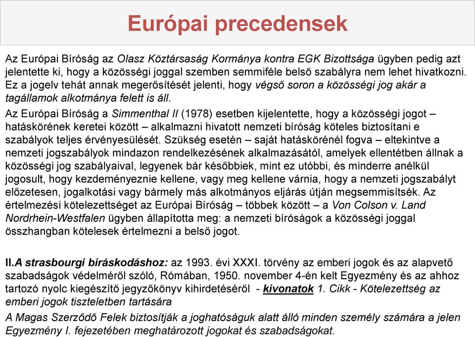 Az Európai Bíróság a Simmenthal II (1978) esetben kijelentette, hogy a közösségi jogot hatáskörének keretei között alkalmazni hivatott nemzeti bíróság köteles biztosítani e szabályok teljes