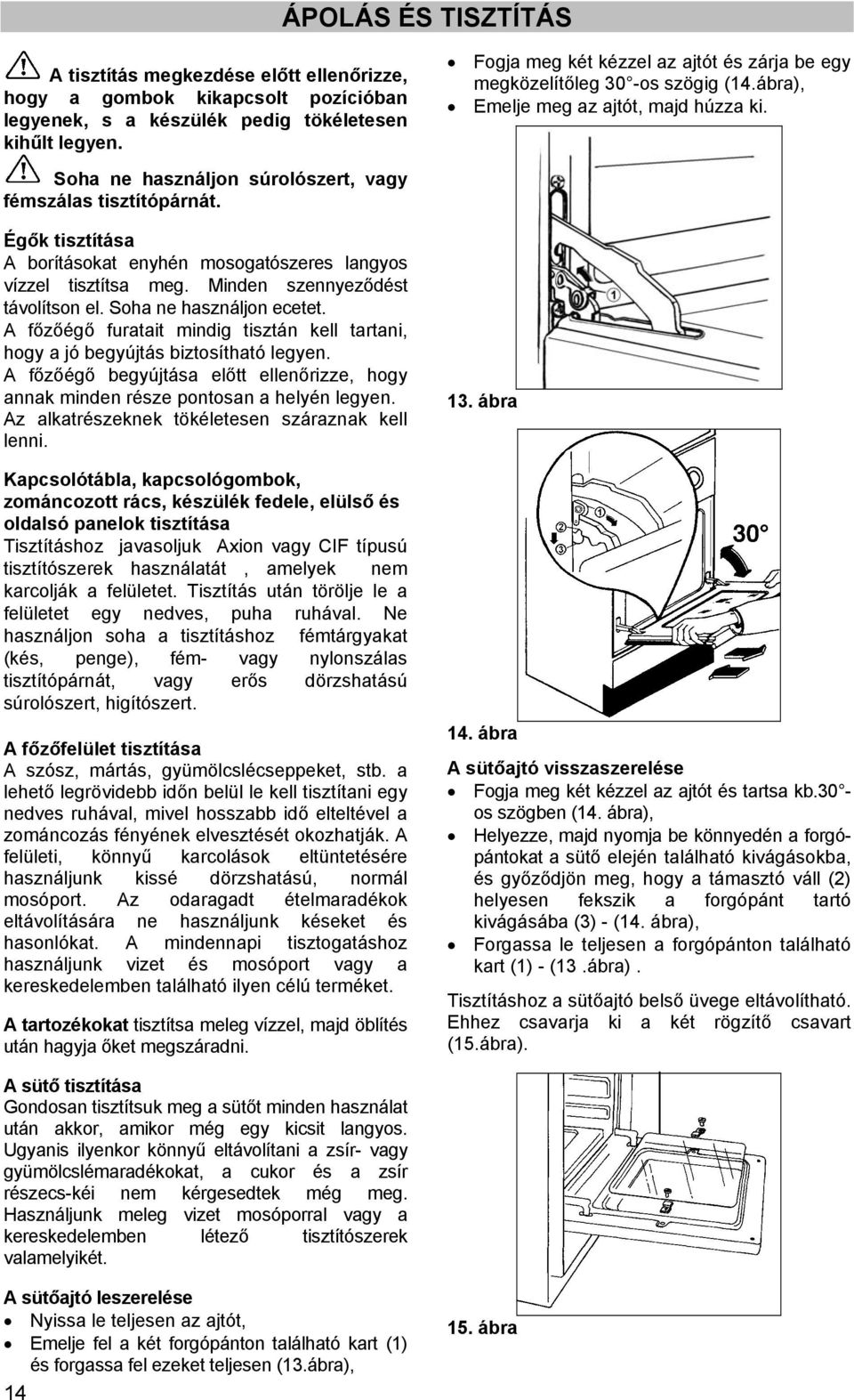 Égők tisztítása A borításokat enyhén mosogatószeres langyos vízzel tisztítsa meg. Minden szennyeződést távolítson el. Soha ne használjon ecetet.