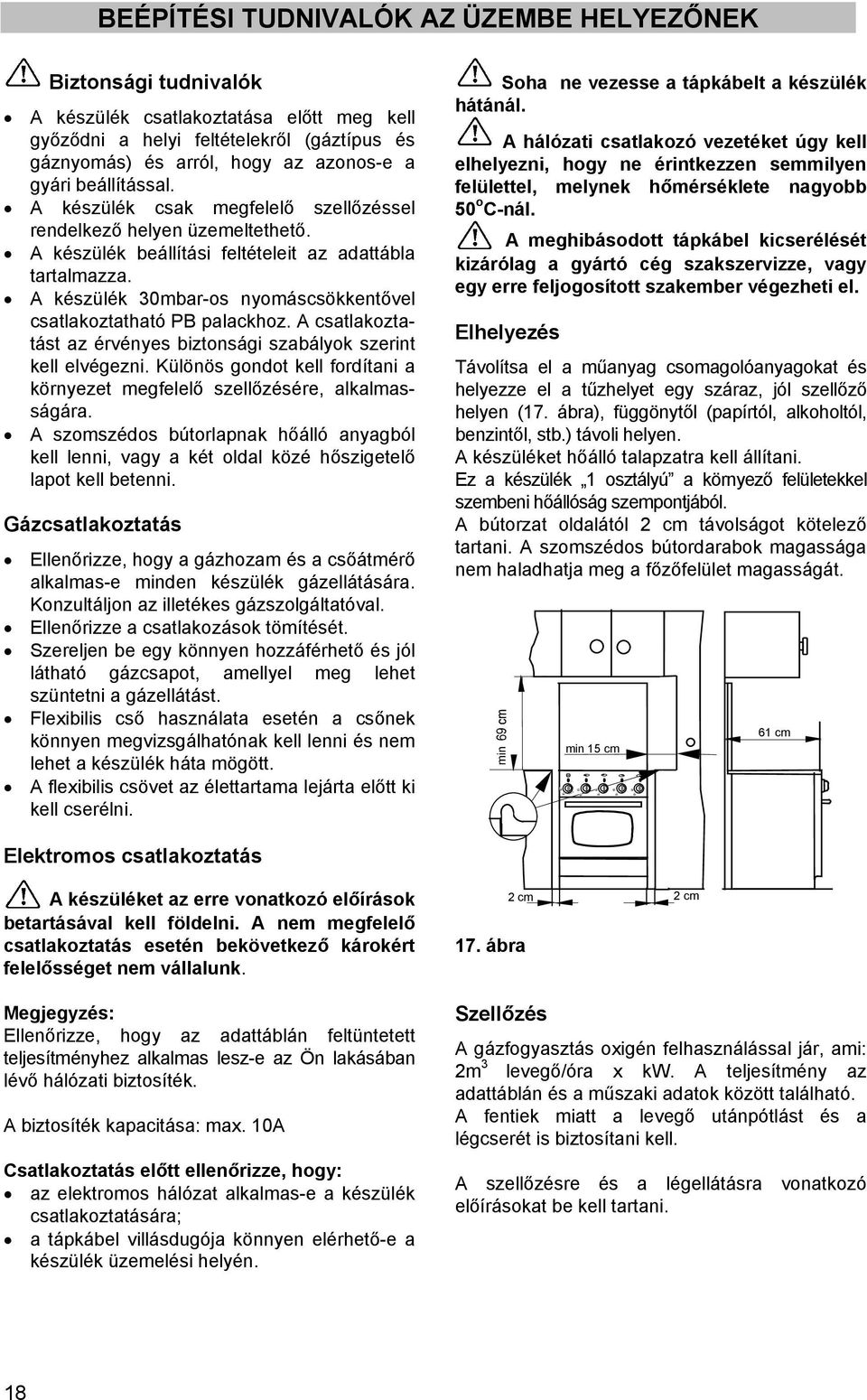 A készülék 30mbar-os nyomáscsökkentővel csatlakoztatható PB palackhoz. A csatlakoztatást az érvényes biztonsági szabályok szerint kell elvégezni.