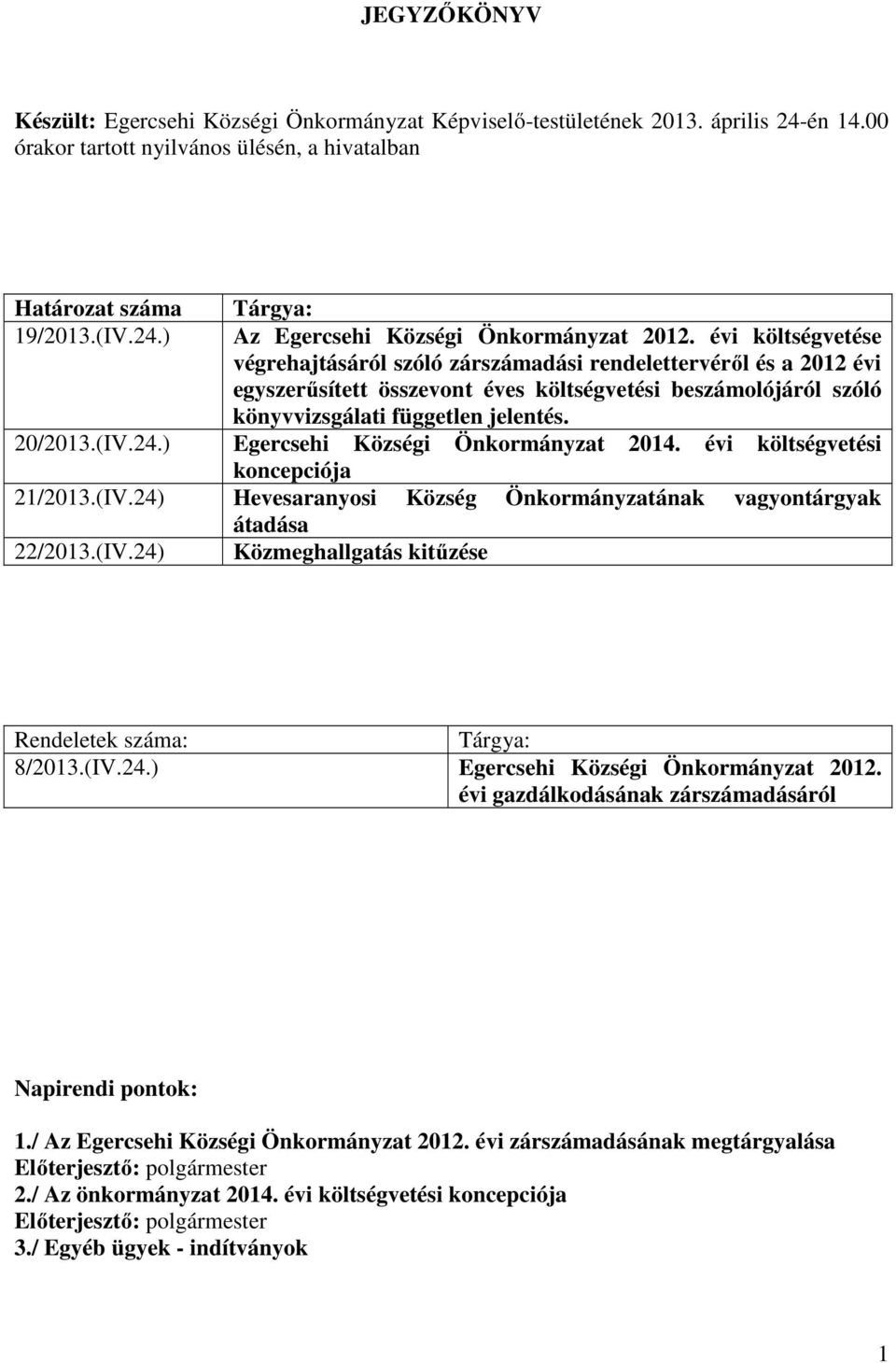 ) Egercsehi Községi Önkormányzat 2014. évi költségvetési koncepciója 21/2013.(IV.24) Hevesaranyosi Község Önkormányzatának vagyontárgyak átadása 22/2013.(IV.24) Közmeghallgatás kitűzése Rendeletek száma: Tárgya: 8/2013.